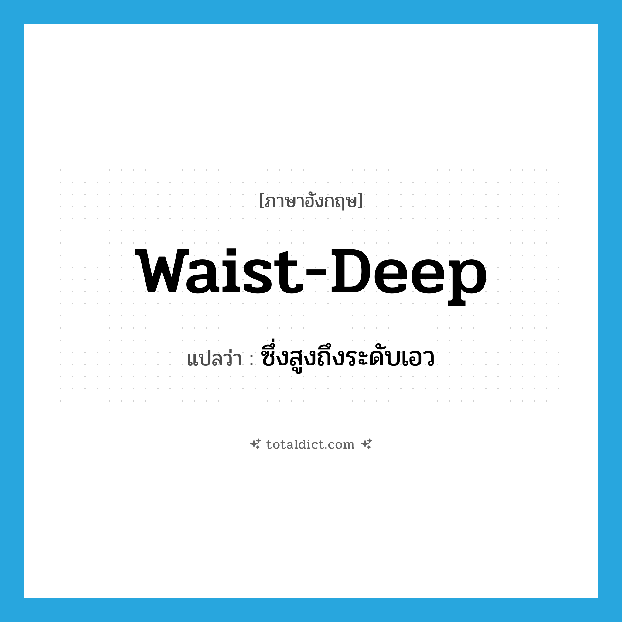 waist-deep แปลว่า?, คำศัพท์ภาษาอังกฤษ waist-deep แปลว่า ซึ่งสูงถึงระดับเอว ประเภท ADJ หมวด ADJ