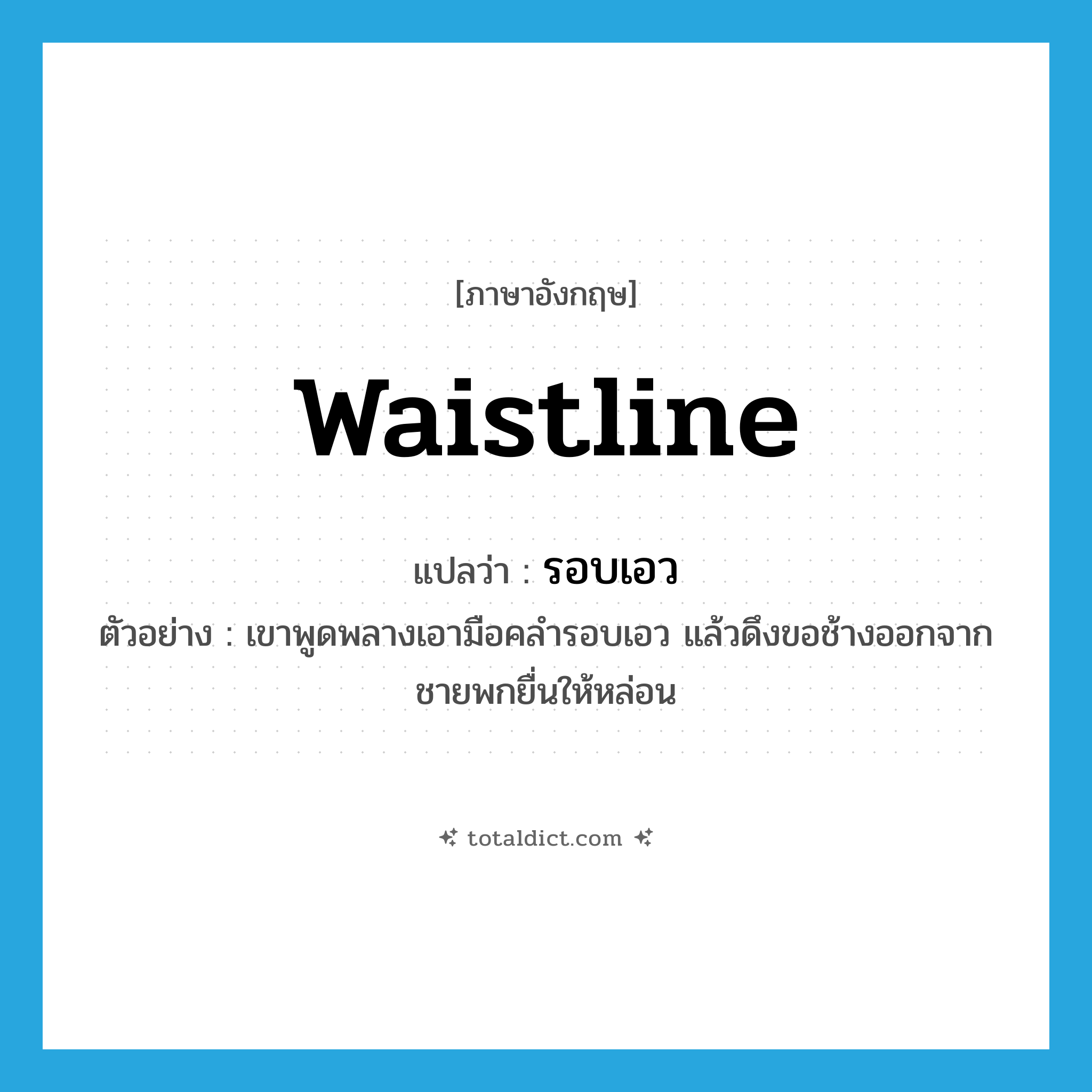 waistline แปลว่า?, คำศัพท์ภาษาอังกฤษ waistline แปลว่า รอบเอว ประเภท N ตัวอย่าง เขาพูดพลางเอามือคลำรอบเอว แล้วดึงขอช้างออกจากชายพกยื่นให้หล่อน หมวด N