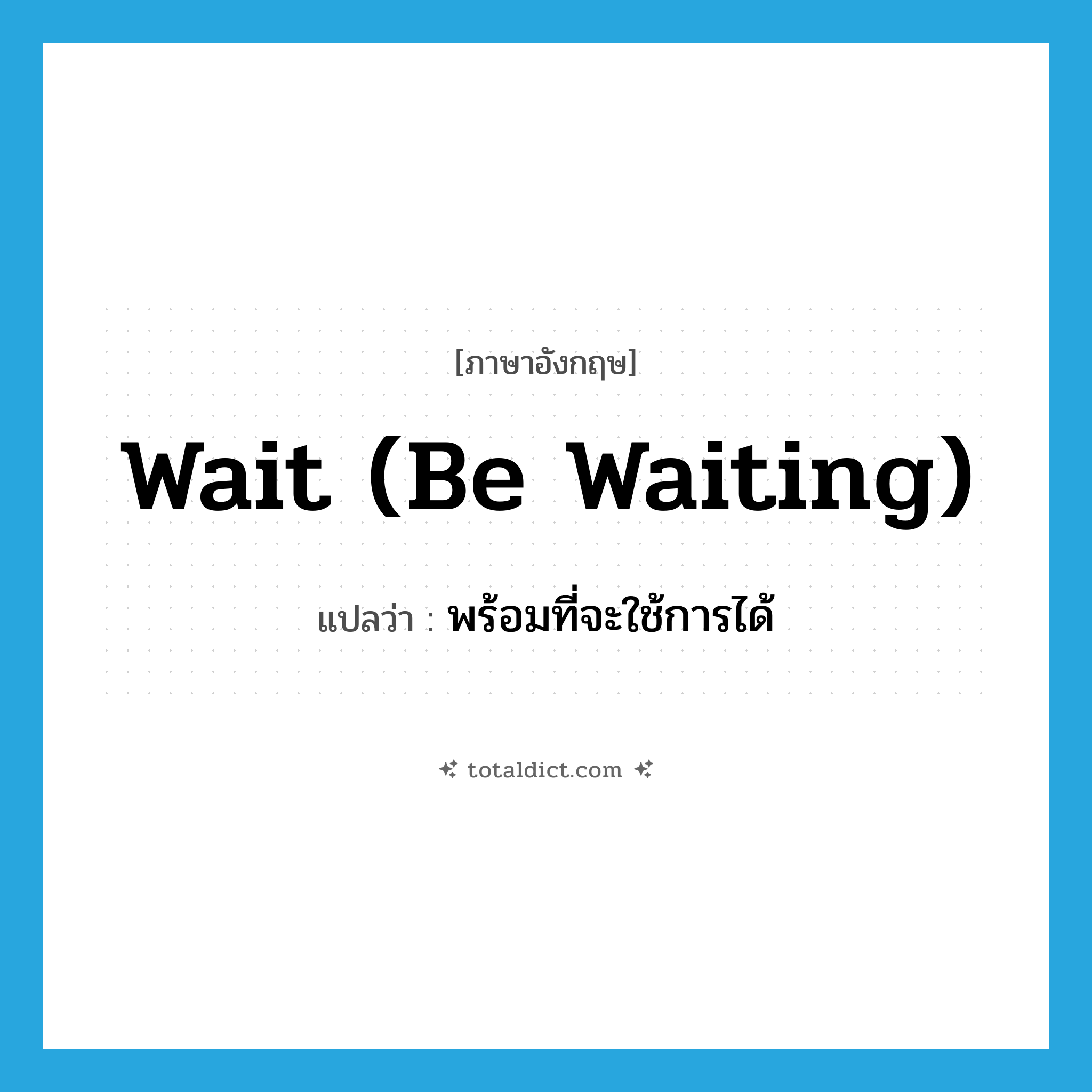 wait (be waiting) แปลว่า?, คำศัพท์ภาษาอังกฤษ wait (be waiting) แปลว่า พร้อมที่จะใช้การได้ ประเภท VI หมวด VI