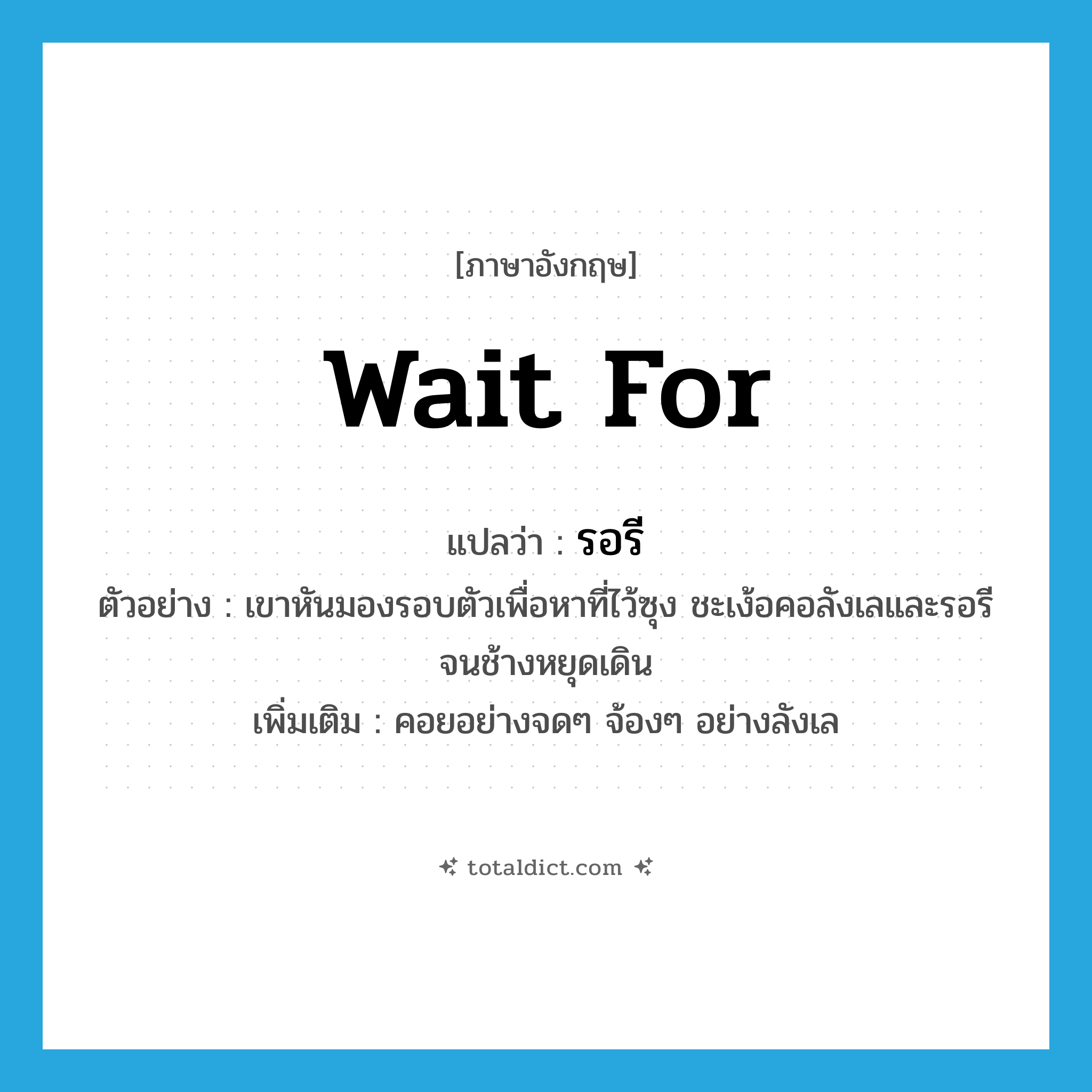 wait for แปลว่า?, คำศัพท์ภาษาอังกฤษ wait for แปลว่า รอรี ประเภท V ตัวอย่าง เขาหันมองรอบตัวเพื่อหาที่ไว้ซุง ชะเง้อคอลังเลและรอรีจนช้างหยุดเดิน เพิ่มเติม คอยอย่างจดๆ จ้องๆ อย่างลังเล หมวด V