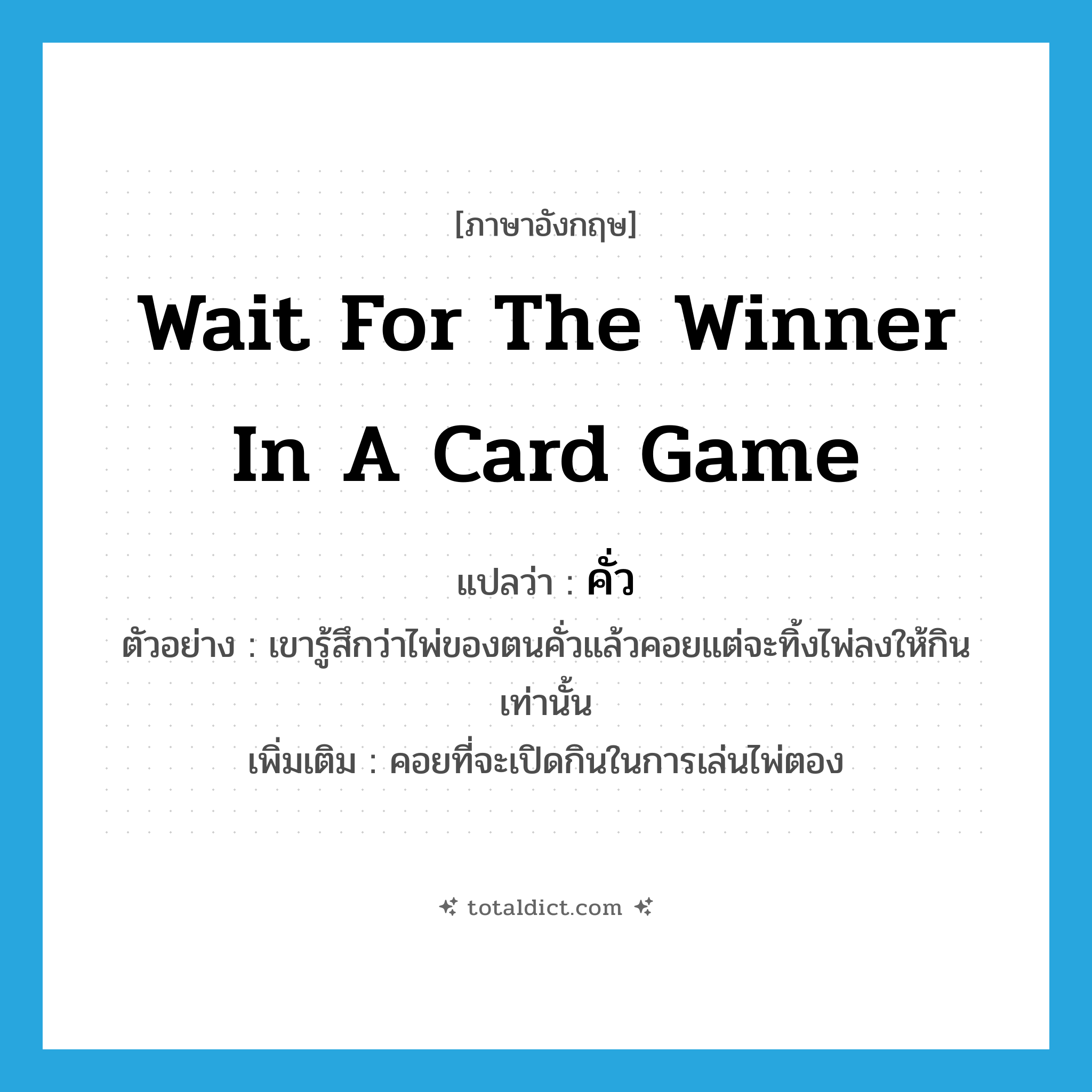 wait for the winner in a card game แปลว่า?, คำศัพท์ภาษาอังกฤษ wait for the winner in a card game แปลว่า คั่ว ประเภท V ตัวอย่าง เขารู้สึกว่าไพ่ของตนคั่วแล้วคอยแต่จะทิ้งไพ่ลงให้กินเท่านั้น เพิ่มเติม คอยที่จะเปิดกินในการเล่นไพ่ตอง หมวด V