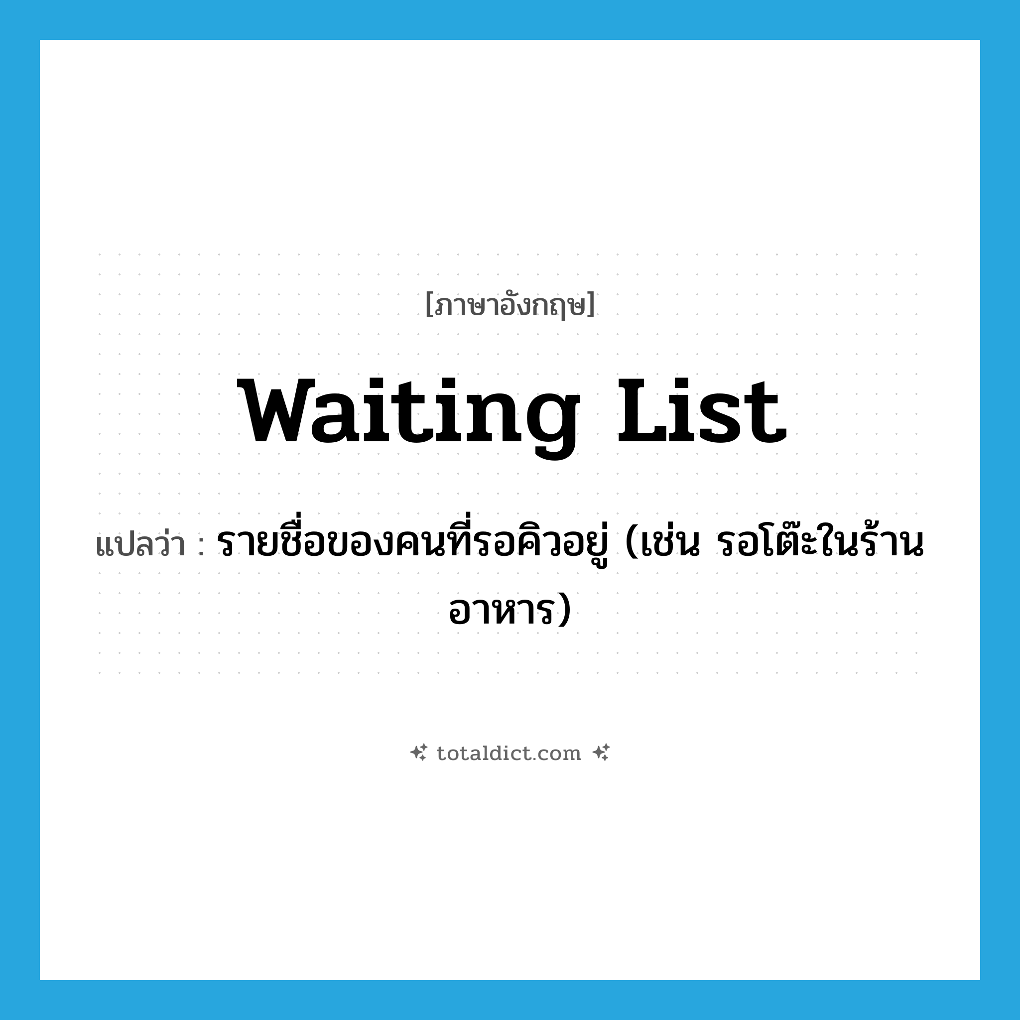 waiting list แปลว่า?, คำศัพท์ภาษาอังกฤษ waiting list แปลว่า รายชื่อของคนที่รอคิวอยู่ (เช่น รอโต๊ะในร้านอาหาร) ประเภท N หมวด N