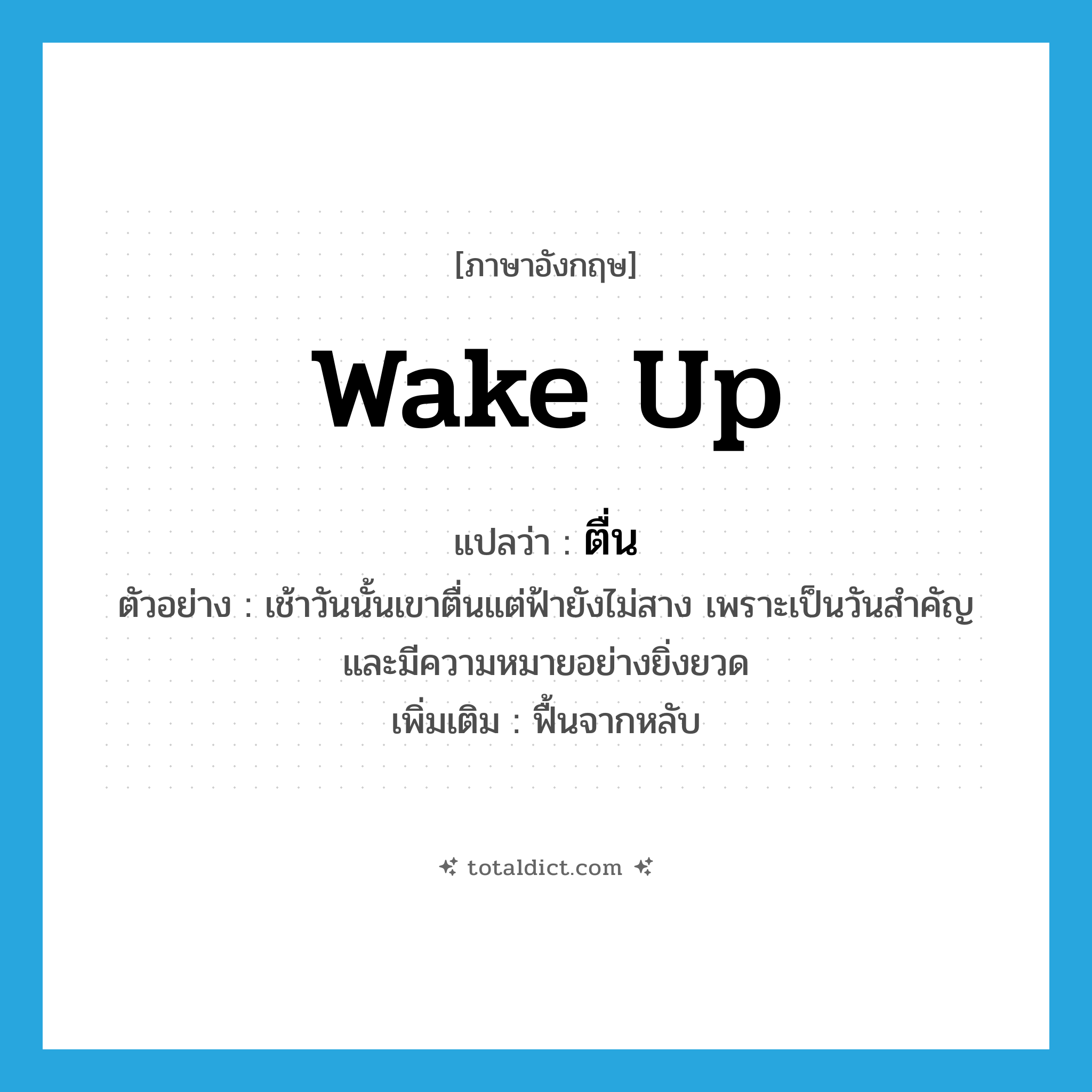 wake up แปลว่า?, คำศัพท์ภาษาอังกฤษ wake up แปลว่า ตื่น ประเภท V ตัวอย่าง เช้าวันนั้นเขาตื่นแต่ฟ้ายังไม่สาง เพราะเป็นวันสำคัญและมีความหมายอย่างยิ่งยวด เพิ่มเติม ฟื้นจากหลับ หมวด V