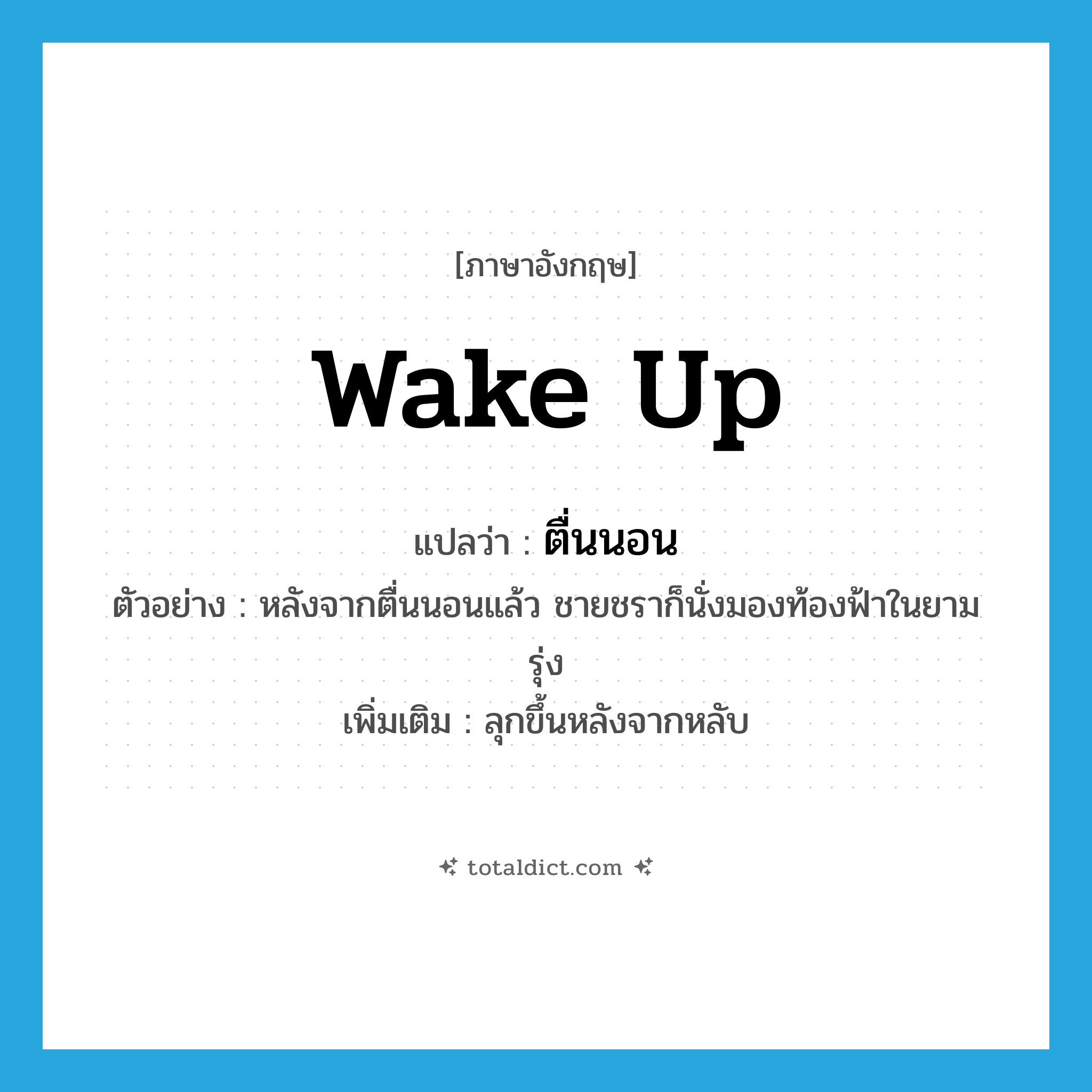 wake up แปลว่า?, คำศัพท์ภาษาอังกฤษ wake up แปลว่า ตื่นนอน ประเภท V ตัวอย่าง หลังจากตื่นนอนแล้ว ชายชราก็นั่งมองท้องฟ้าในยามรุ่ง เพิ่มเติม ลุกขึ้นหลังจากหลับ หมวด V