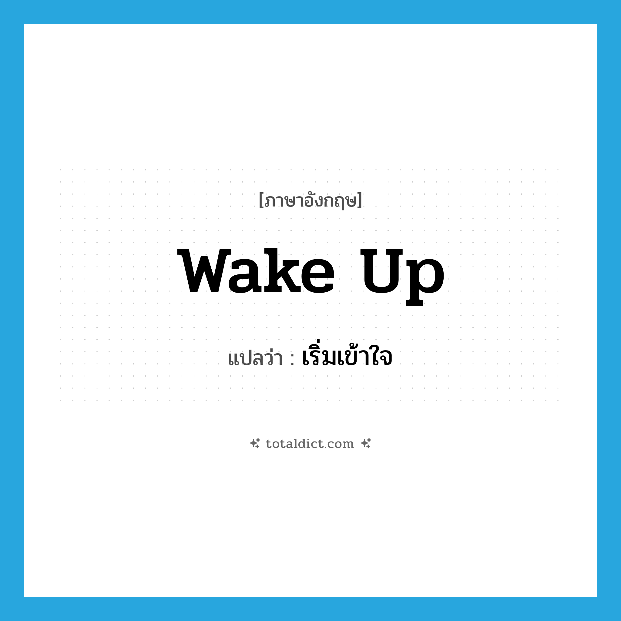 wake up แปลว่า?, คำศัพท์ภาษาอังกฤษ wake up แปลว่า เริ่มเข้าใจ ประเภท PHRV หมวด PHRV