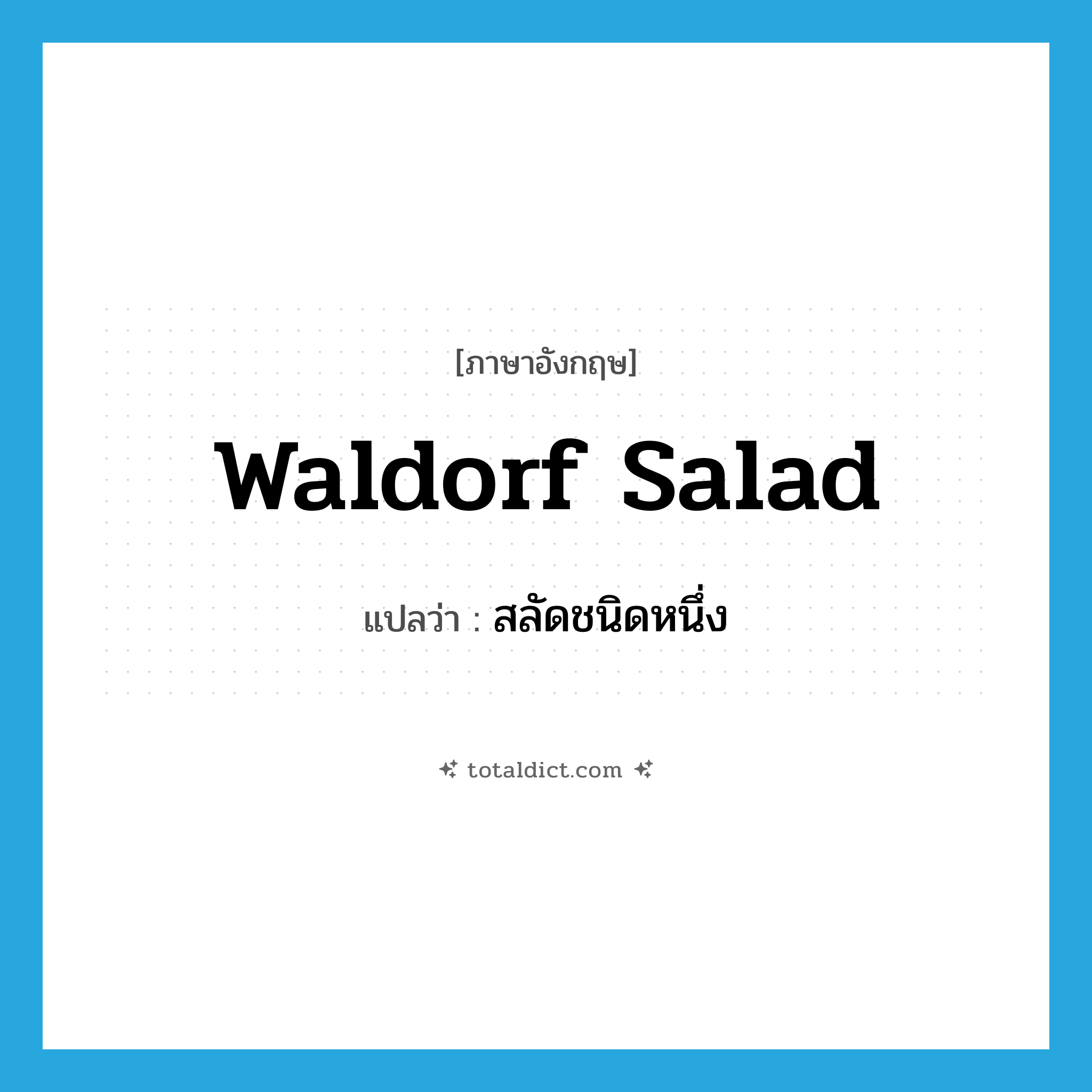 Waldorf salad แปลว่า?, คำศัพท์ภาษาอังกฤษ Waldorf salad แปลว่า สลัดชนิดหนึ่ง ประเภท N หมวด N