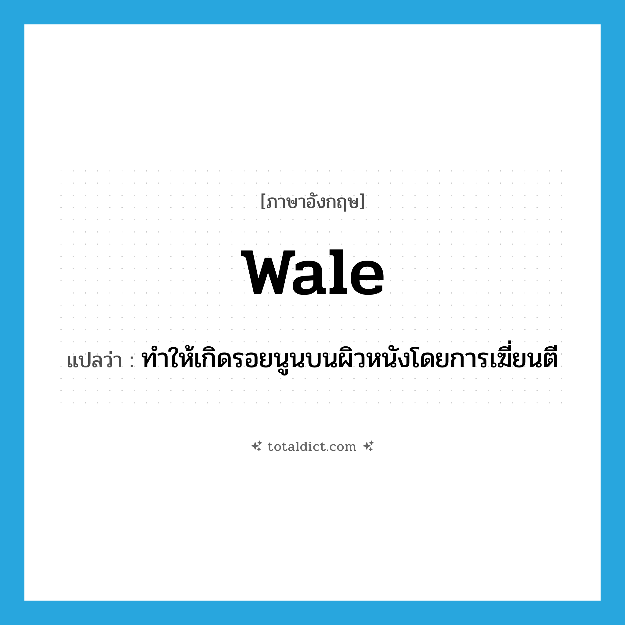 wale แปลว่า?, คำศัพท์ภาษาอังกฤษ wale แปลว่า ทำให้เกิดรอยนูนบนผิวหนังโดยการเฆี่ยนตี ประเภท VT หมวด VT