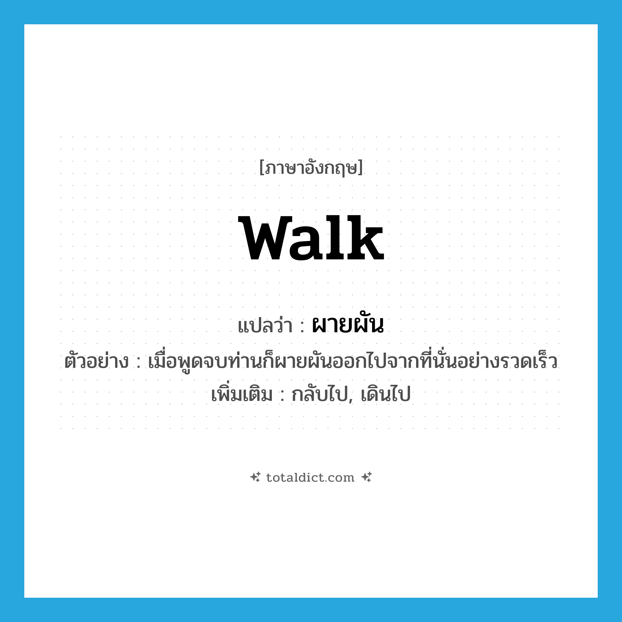 walk แปลว่า?, คำศัพท์ภาษาอังกฤษ walk แปลว่า ผายผัน ประเภท V ตัวอย่าง เมื่อพูดจบท่านก็ผายผันออกไปจากที่นั่นอย่างรวดเร็ว เพิ่มเติม กลับไป, เดินไป หมวด V