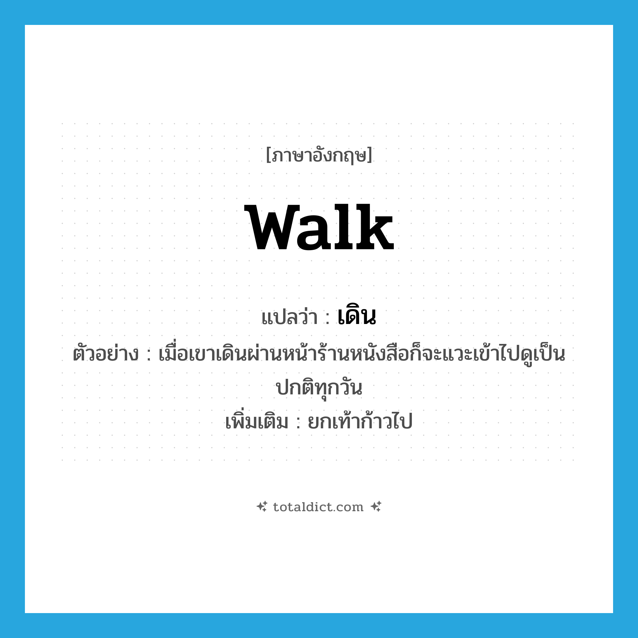 walk แปลว่า?, คำศัพท์ภาษาอังกฤษ walk แปลว่า เดิน ประเภท V ตัวอย่าง เมื่อเขาเดินผ่านหน้าร้านหนังสือก็จะแวะเข้าไปดูเป็นปกติทุกวัน เพิ่มเติม ยกเท้าก้าวไป หมวด V