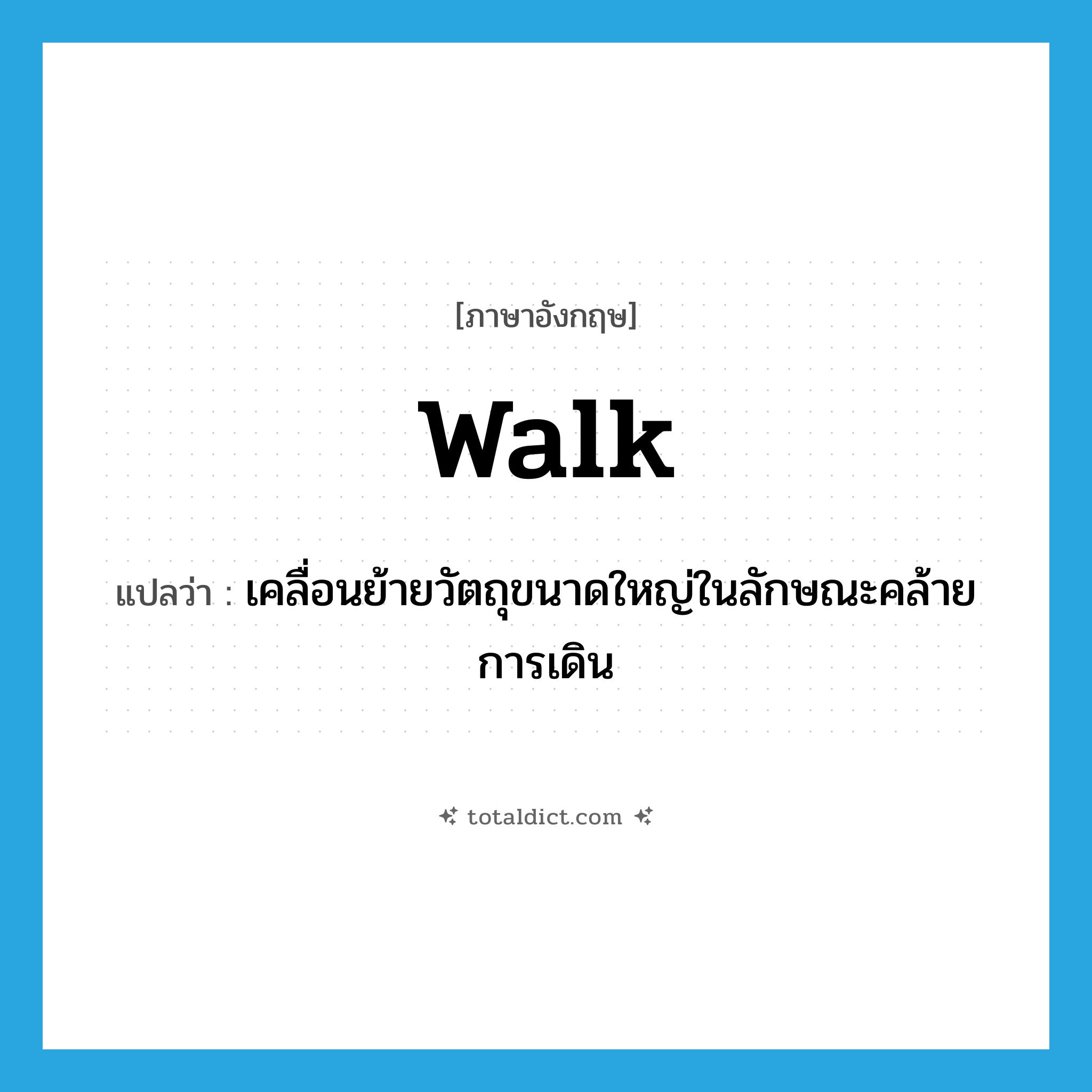 walk แปลว่า?, คำศัพท์ภาษาอังกฤษ walk แปลว่า เคลื่อนย้ายวัตถุขนาดใหญ่ในลักษณะคล้ายการเดิน ประเภท VT หมวด VT