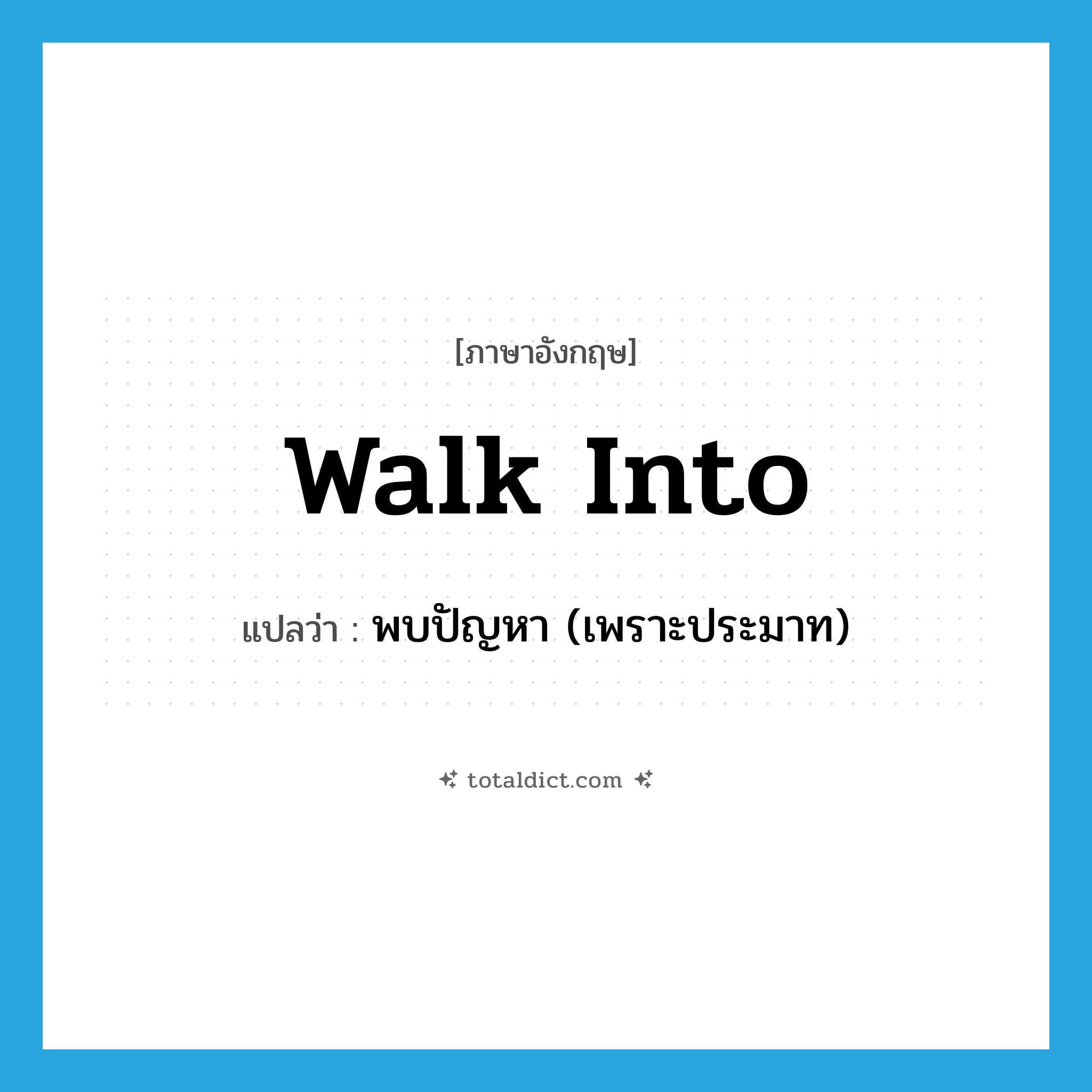 walk into แปลว่า?, คำศัพท์ภาษาอังกฤษ walk into แปลว่า พบปัญหา (เพราะประมาท) ประเภท PHRV หมวด PHRV