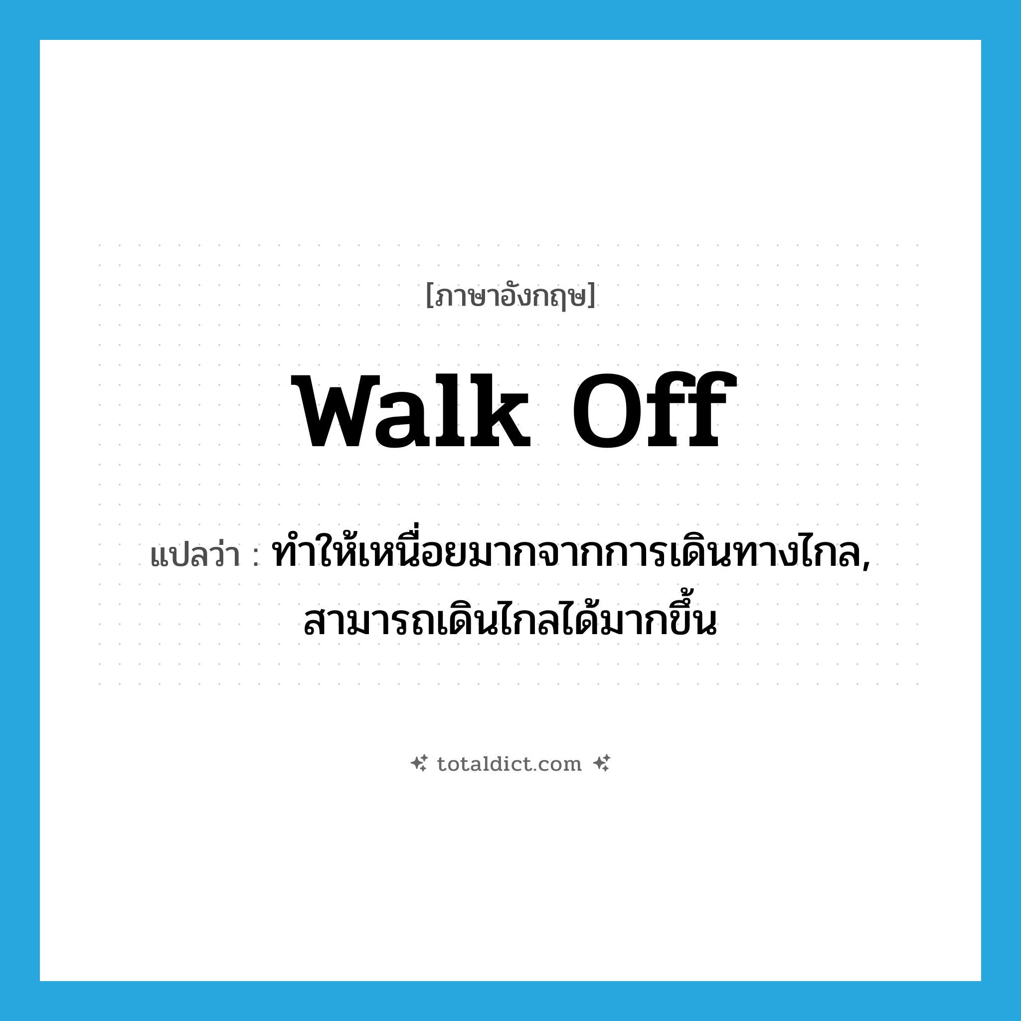 walk off แปลว่า?, คำศัพท์ภาษาอังกฤษ walk off แปลว่า ทำให้เหนื่อยมากจากการเดินทางไกล, สามารถเดินไกลได้มากขึ้น ประเภท PHRV หมวด PHRV