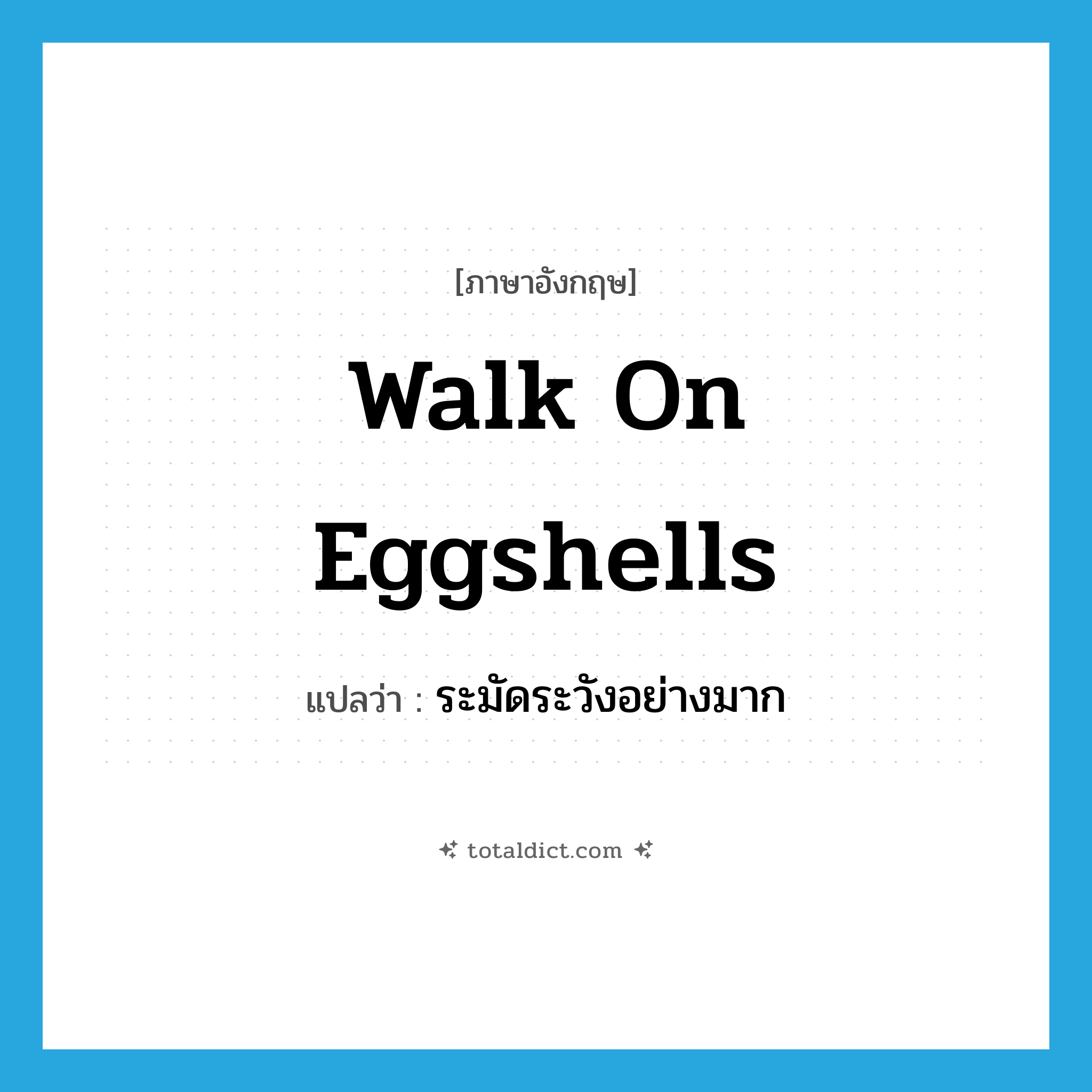 walk on eggshells แปลว่า?, คำศัพท์ภาษาอังกฤษ walk on eggshells แปลว่า ระมัดระวังอย่างมาก ประเภท IDM หมวด IDM