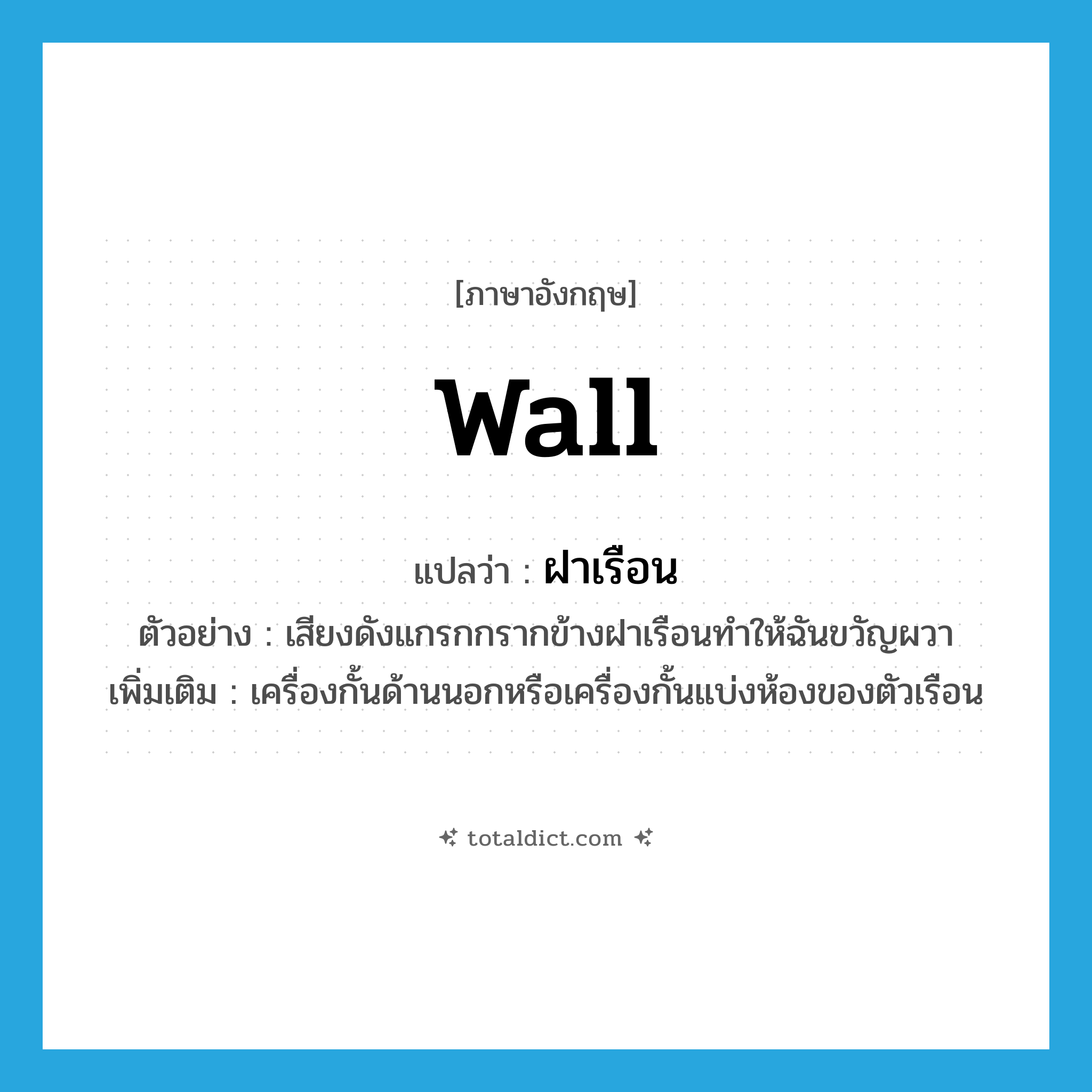 wall แปลว่า?, คำศัพท์ภาษาอังกฤษ wall แปลว่า ฝาเรือน ประเภท N ตัวอย่าง เสียงดังแกรกกรากข้างฝาเรือนทำให้ฉันขวัญผวา เพิ่มเติม เครื่องกั้นด้านนอกหรือเครื่องกั้นแบ่งห้องของตัวเรือน หมวด N