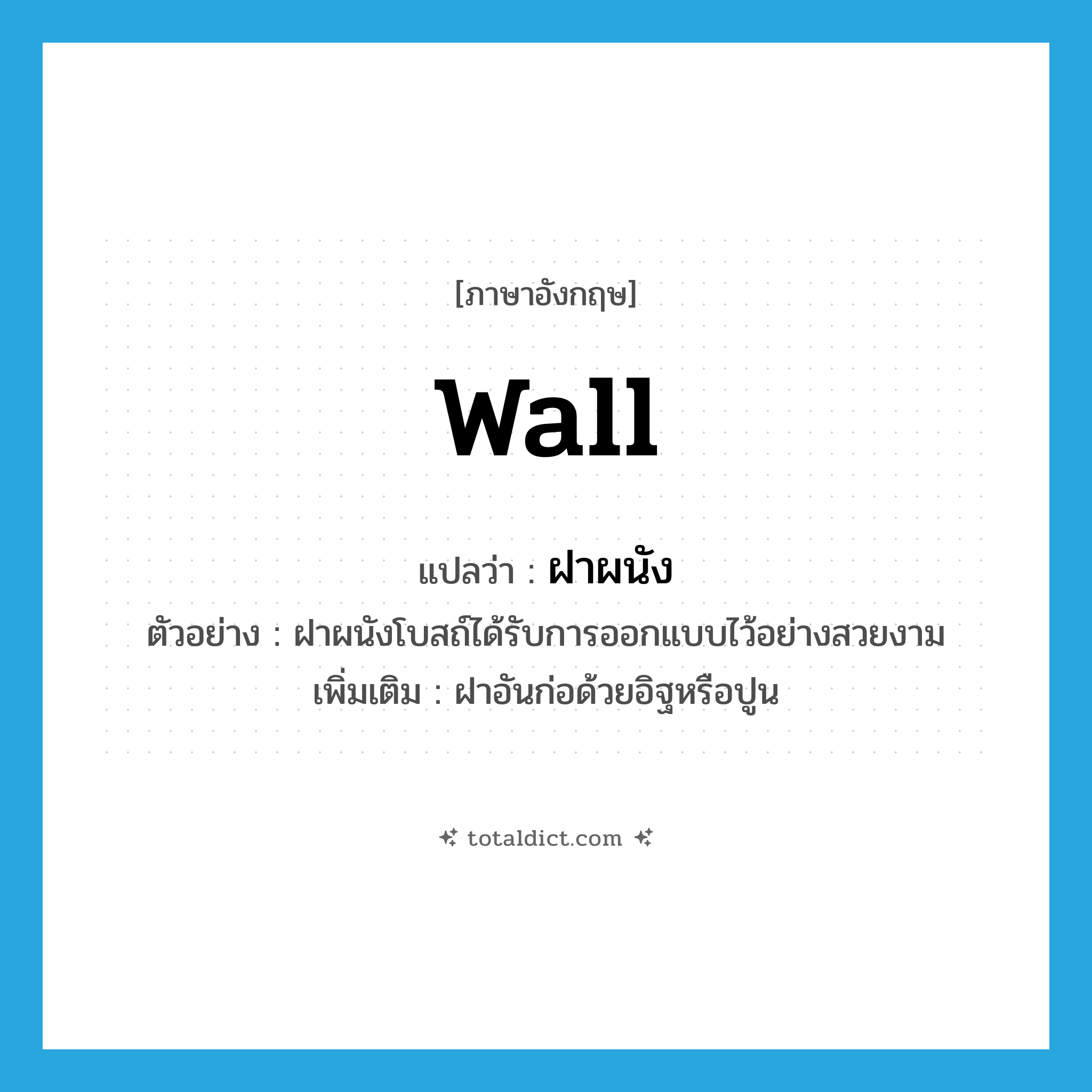 wall แปลว่า?, คำศัพท์ภาษาอังกฤษ wall แปลว่า ฝาผนัง ประเภท N ตัวอย่าง ฝาผนังโบสถ์ได้รับการออกแบบไว้อย่างสวยงาม เพิ่มเติม ฝาอันก่อด้วยอิฐหรือปูน หมวด N