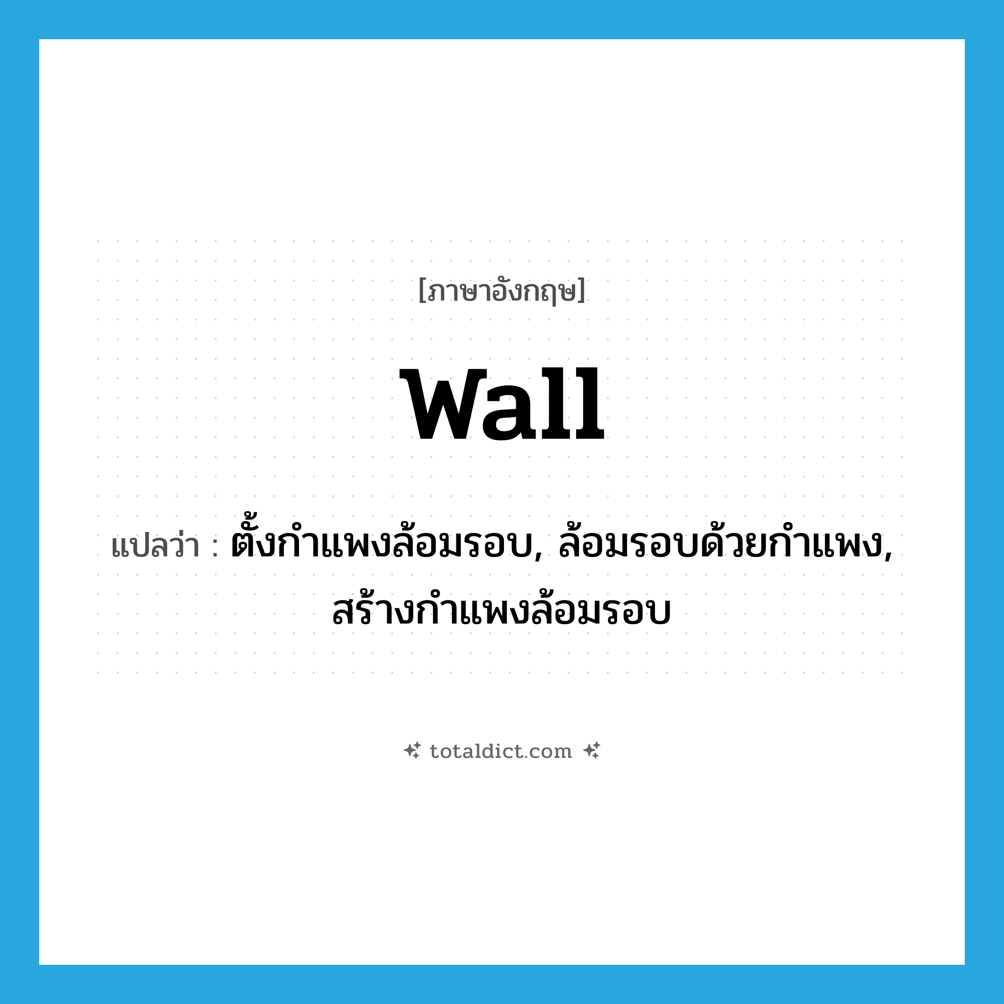 wall แปลว่า?, คำศัพท์ภาษาอังกฤษ wall แปลว่า ตั้งกำแพงล้อมรอบ, ล้อมรอบด้วยกำแพง, สร้างกำแพงล้อมรอบ ประเภท VT หมวด VT