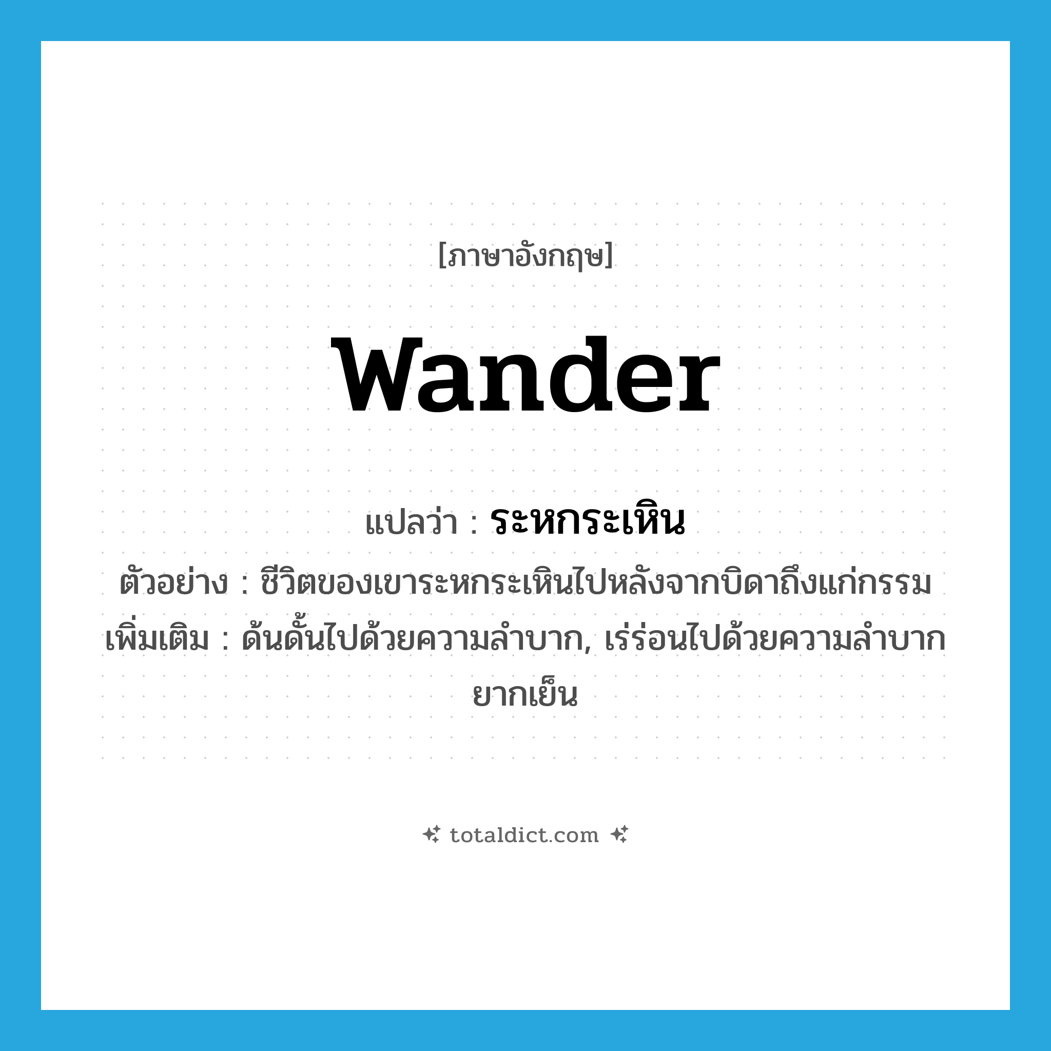 wander แปลว่า?, คำศัพท์ภาษาอังกฤษ wander แปลว่า ระหกระเหิน ประเภท V ตัวอย่าง ชีวิตของเขาระหกระเหินไปหลังจากบิดาถึงแก่กรรม เพิ่มเติม ด้นดั้นไปด้วยความลำบาก, เร่ร่อนไปด้วยความลำบากยากเย็น หมวด V