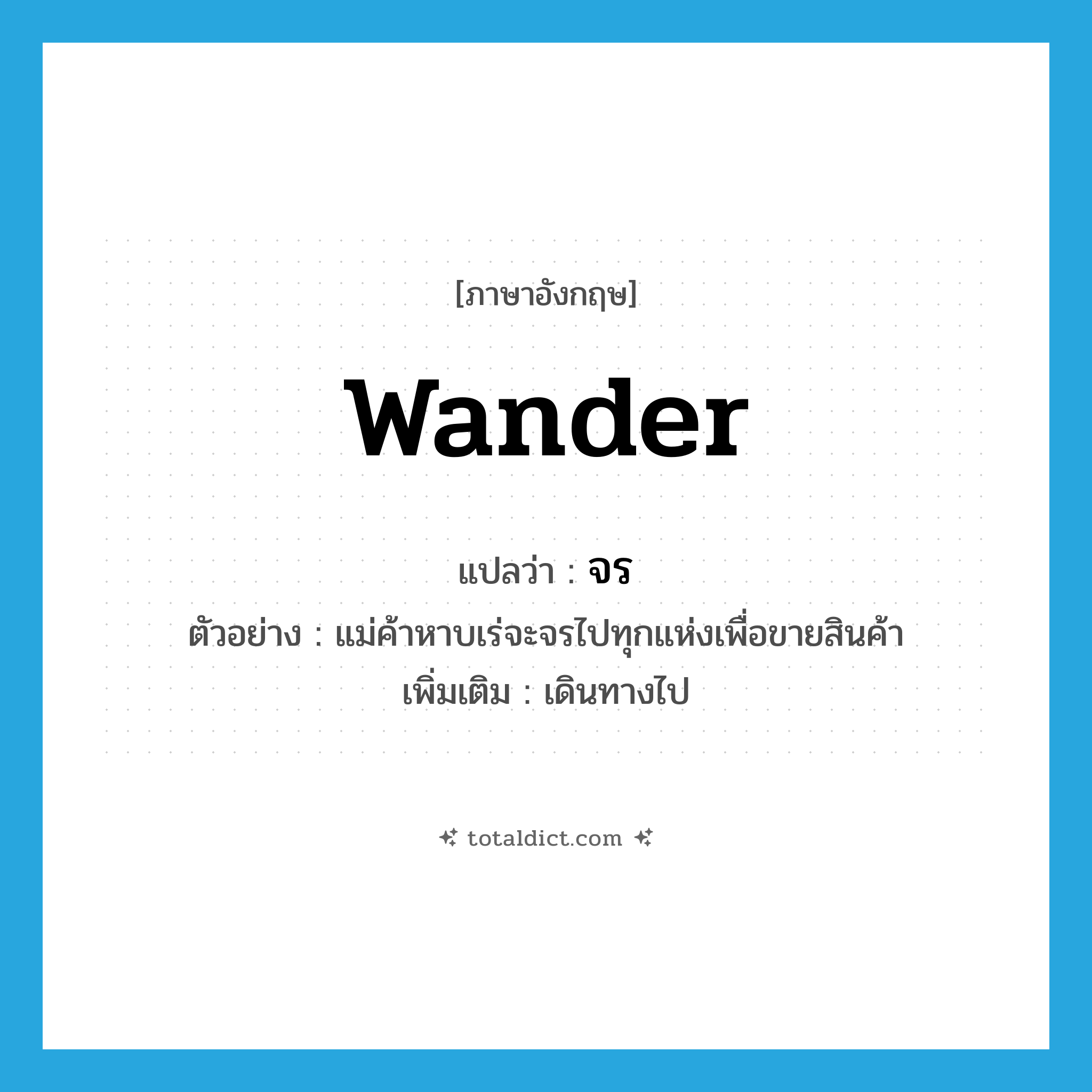 wander แปลว่า?, คำศัพท์ภาษาอังกฤษ wander แปลว่า จร ประเภท V ตัวอย่าง แม่ค้าหาบเร่จะจรไปทุกแห่งเพื่อขายสินค้า เพิ่มเติม เดินทางไป หมวด V