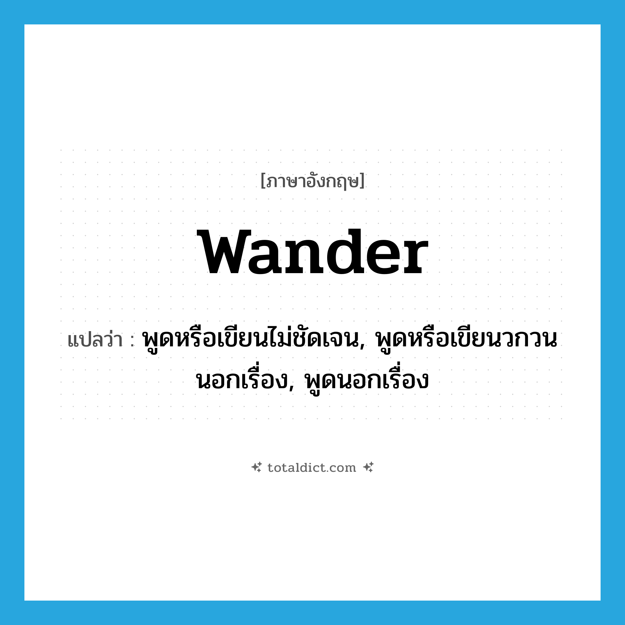 wander แปลว่า?, คำศัพท์ภาษาอังกฤษ wander แปลว่า พูดหรือเขียนไม่ชัดเจน, พูดหรือเขียนวกวนนอกเรื่อง, พูดนอกเรื่อง ประเภท VI หมวด VI