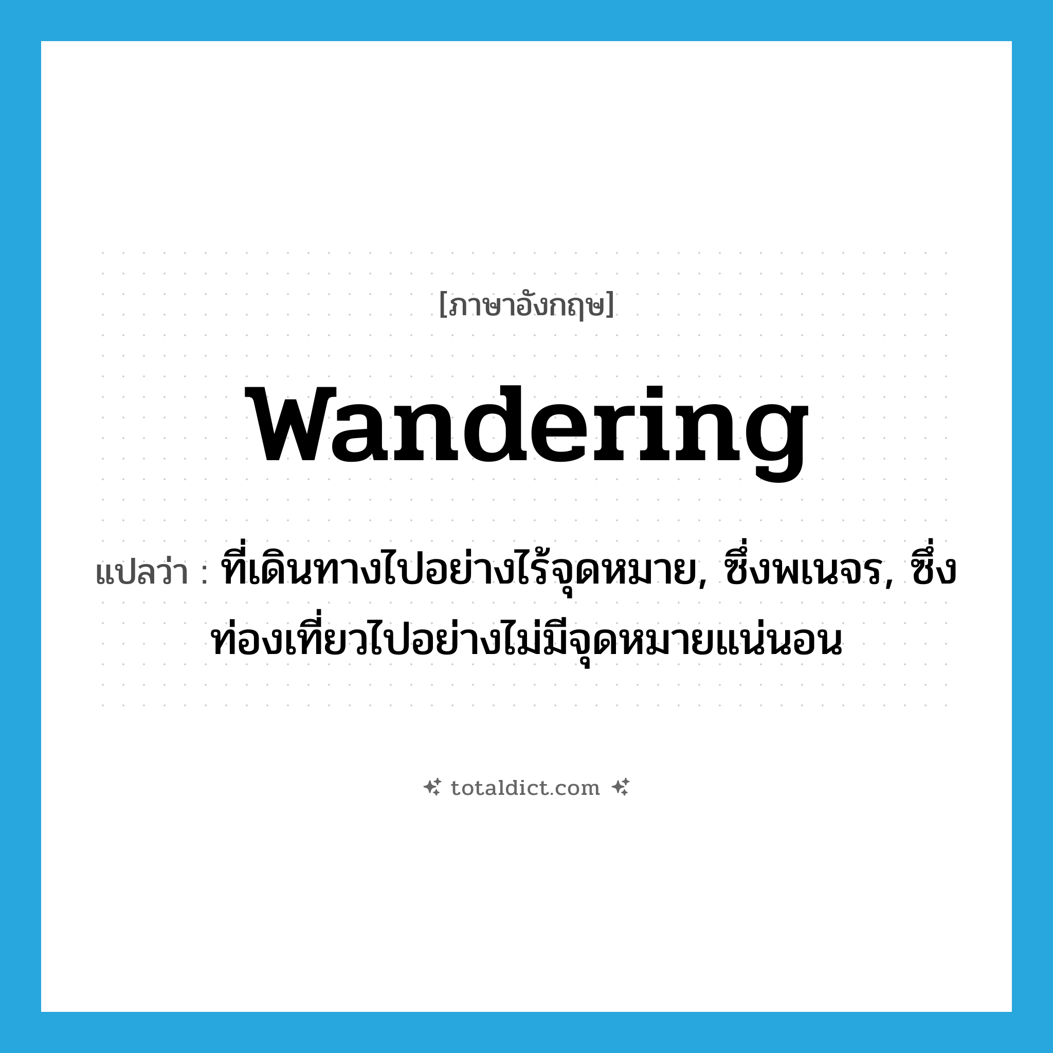 wandering แปลว่า?, คำศัพท์ภาษาอังกฤษ wandering แปลว่า ที่เดินทางไปอย่างไร้จุดหมาย, ซึ่งพเนจร, ซึ่งท่องเที่ยวไปอย่างไม่มีจุดหมายแน่นอน ประเภท ADJ หมวด ADJ