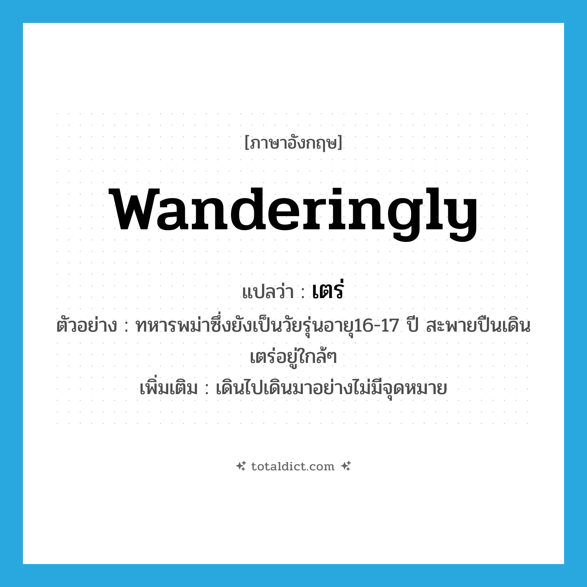 wanderingly แปลว่า?, คำศัพท์ภาษาอังกฤษ wanderingly แปลว่า เตร่ ประเภท ADV ตัวอย่าง ทหารพม่าซึ่งยังเป็นวัยรุ่นอายุ16-17 ปี สะพายปืนเดินเตร่อยู่ใกล้ๆ เพิ่มเติม เดินไปเดินมาอย่างไม่มีจุดหมาย หมวด ADV