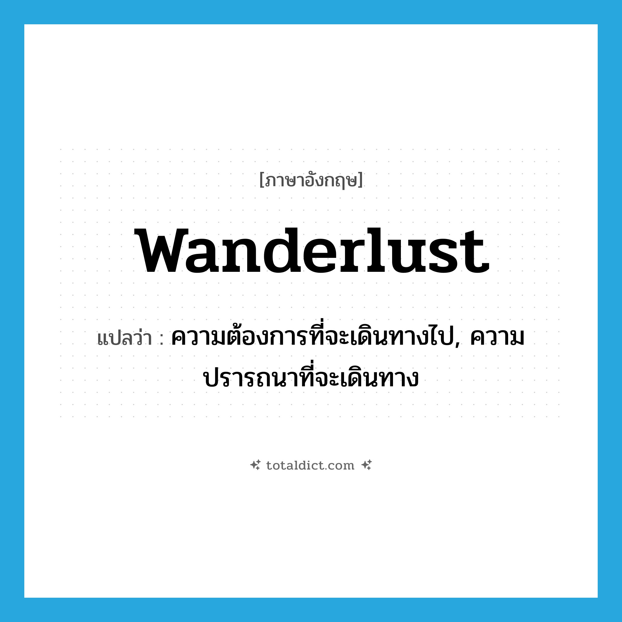 wanderlust แปลว่า?, คำศัพท์ภาษาอังกฤษ wanderlust แปลว่า ความต้องการที่จะเดินทางไป, ความปรารถนาที่จะเดินทาง ประเภท N หมวด N