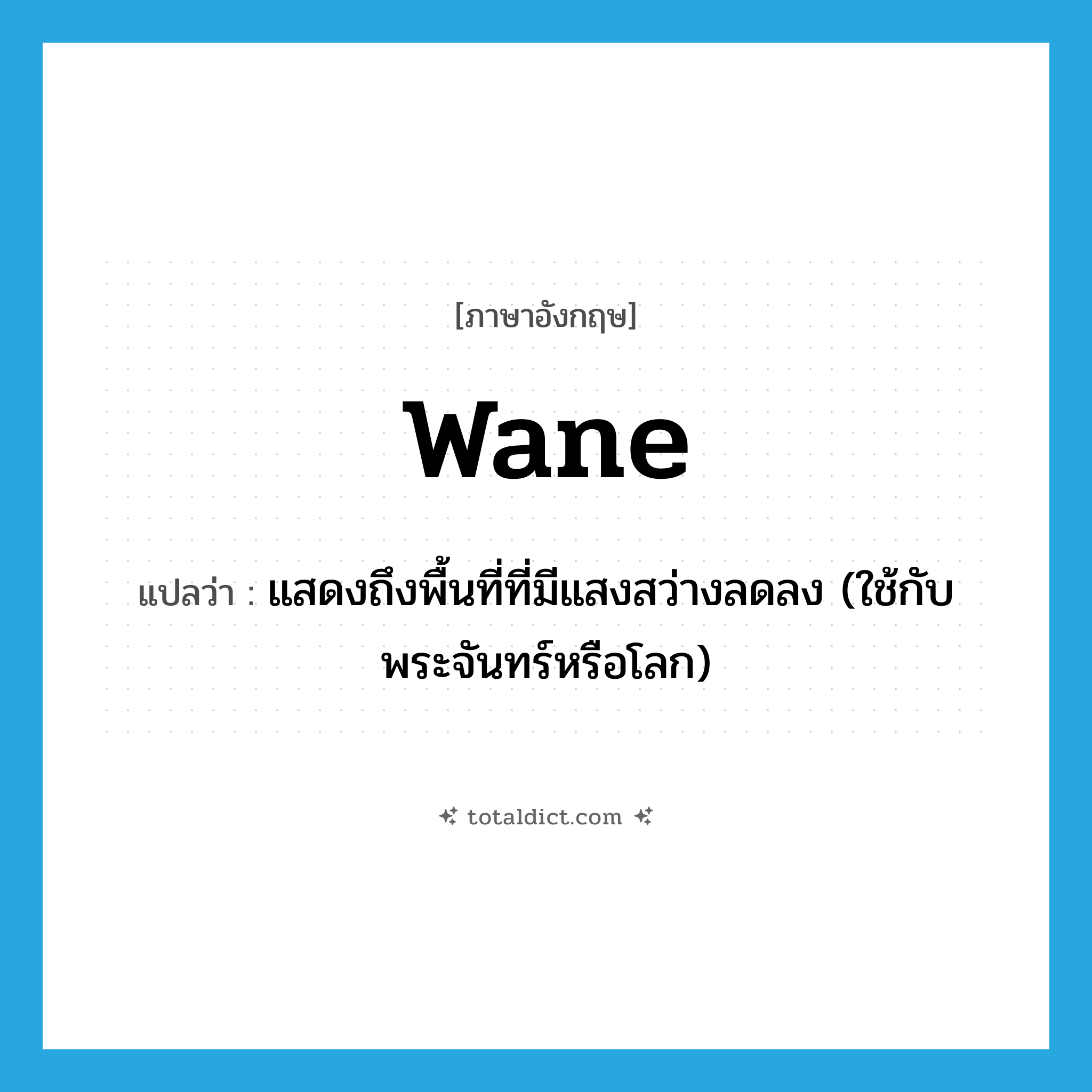 wane แปลว่า?, คำศัพท์ภาษาอังกฤษ wane แปลว่า แสดงถึงพื้นที่ที่มีแสงสว่างลดลง (ใช้กับพระจันทร์หรือโลก) ประเภท VI หมวด VI