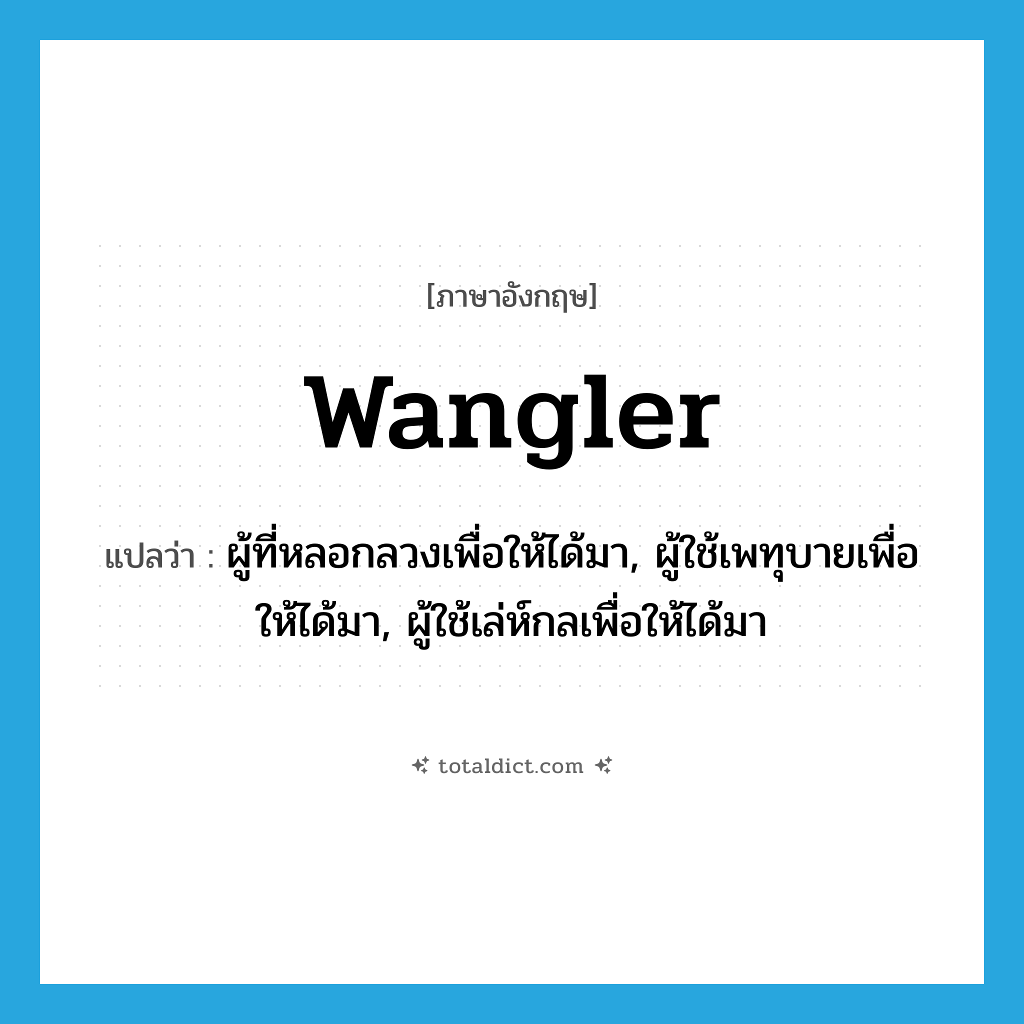 wangler แปลว่า?, คำศัพท์ภาษาอังกฤษ wangler แปลว่า ผู้ที่หลอกลวงเพื่อให้ได้มา, ผู้ใช้เพทุบายเพื่อให้ได้มา, ผู้ใช้เล่ห์กลเพื่อให้ได้มา ประเภท N หมวด N