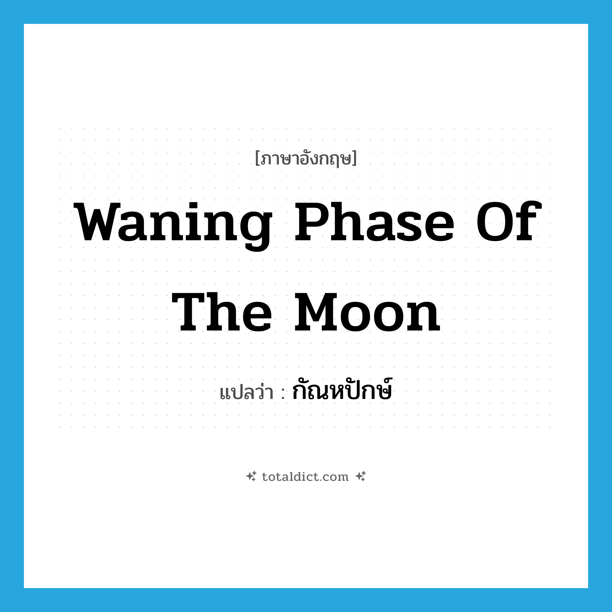 waning phase of the moon แปลว่า?, คำศัพท์ภาษาอังกฤษ waning phase of the moon แปลว่า กัณหปักษ์ ประเภท N หมวด N