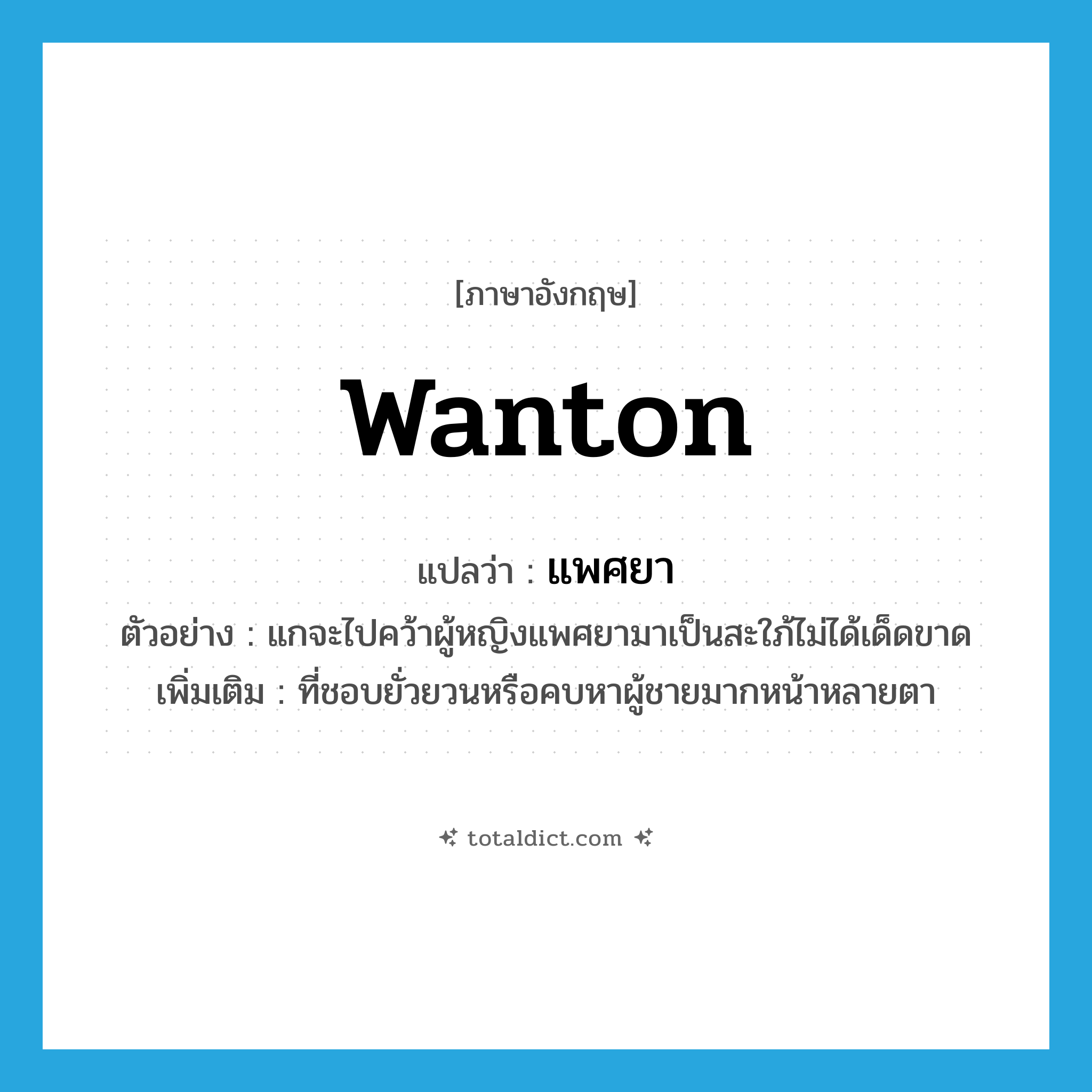 wanton แปลว่า?, คำศัพท์ภาษาอังกฤษ wanton แปลว่า แพศยา ประเภท ADJ ตัวอย่าง แกจะไปคว้าผู้หญิงแพศยามาเป็นสะใภ้ไม่ได้เด็ดขาด เพิ่มเติม ที่ชอบยั่วยวนหรือคบหาผู้ชายมากหน้าหลายตา หมวด ADJ