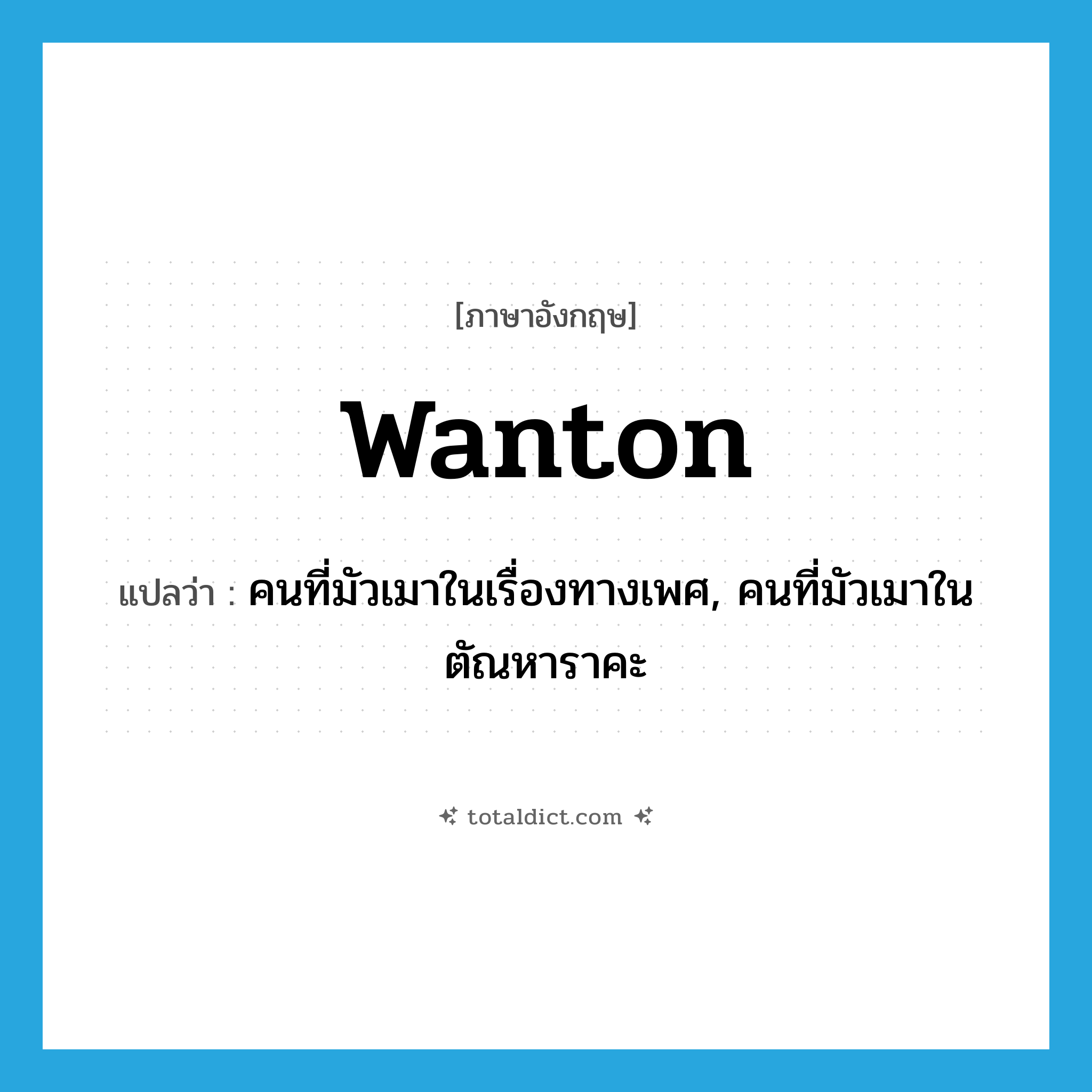 wanton แปลว่า?, คำศัพท์ภาษาอังกฤษ wanton แปลว่า คนที่มัวเมาในเรื่องทางเพศ, คนที่มัวเมาในตัณหาราคะ ประเภท N หมวด N