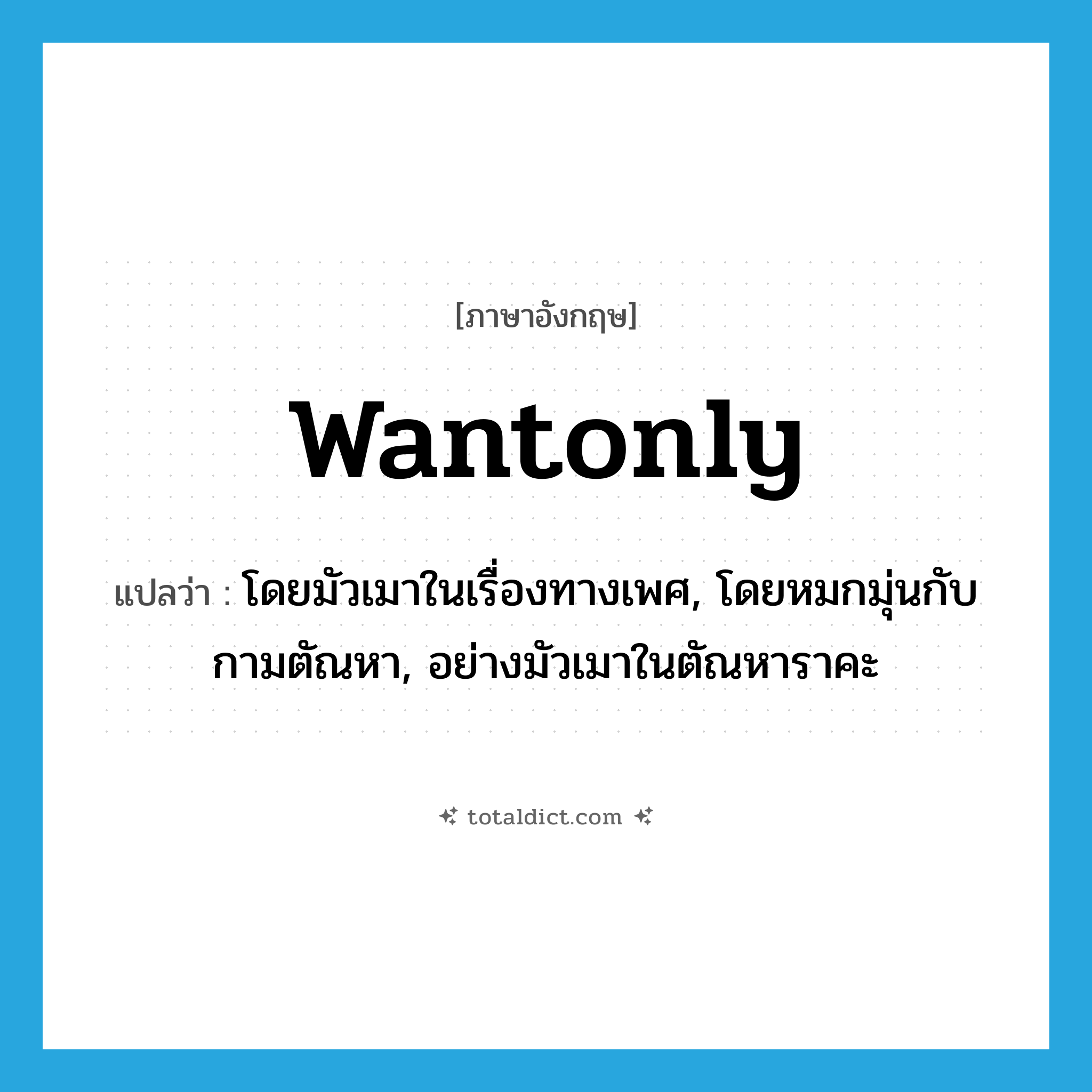 wantonly แปลว่า?, คำศัพท์ภาษาอังกฤษ wantonly แปลว่า โดยมัวเมาในเรื่องทางเพศ, โดยหมกมุ่นกับกามตัณหา, อย่างมัวเมาในตัณหาราคะ ประเภท ADV หมวด ADV