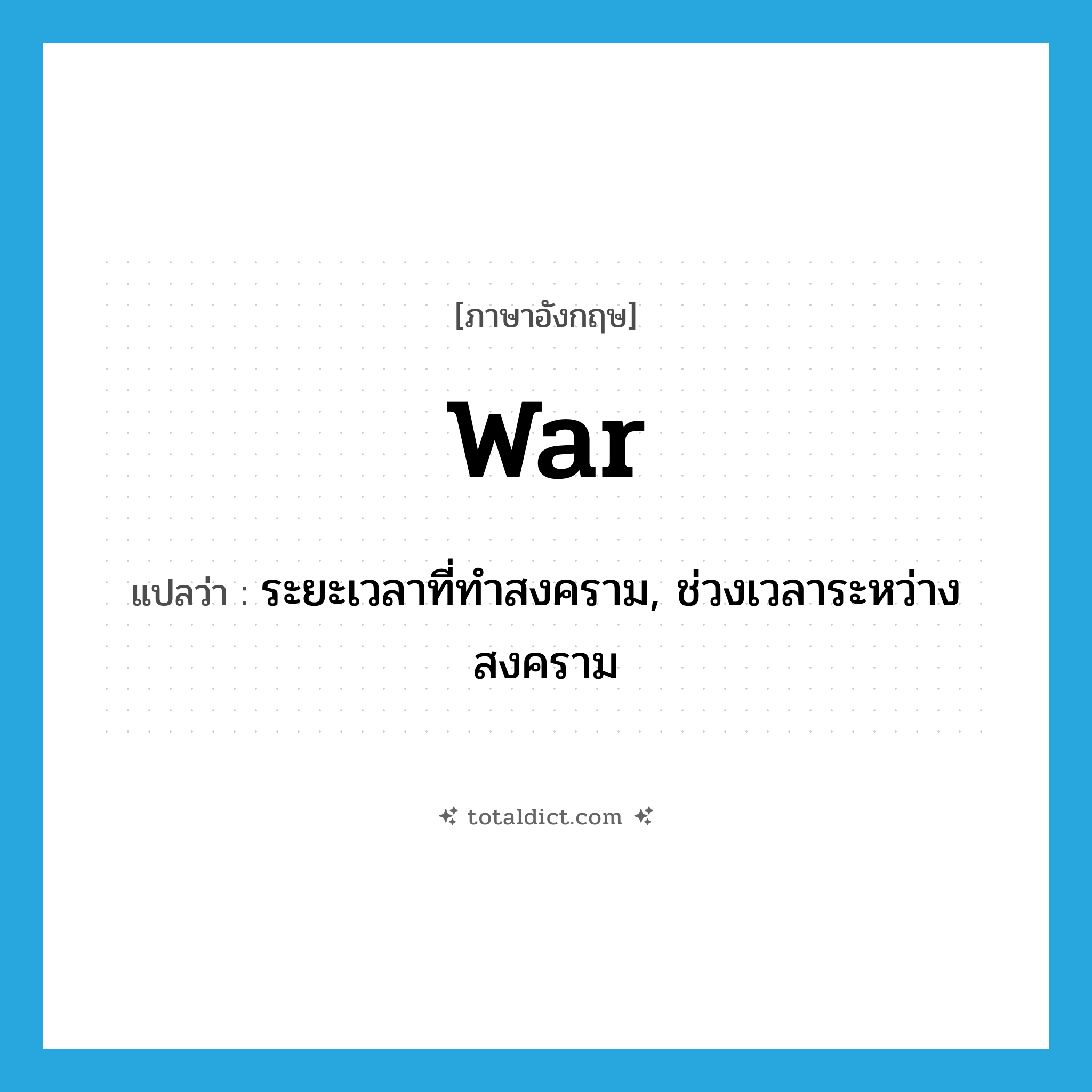 war แปลว่า?, คำศัพท์ภาษาอังกฤษ war แปลว่า ระยะเวลาที่ทำสงคราม, ช่วงเวลาระหว่างสงคราม ประเภท N หมวด N