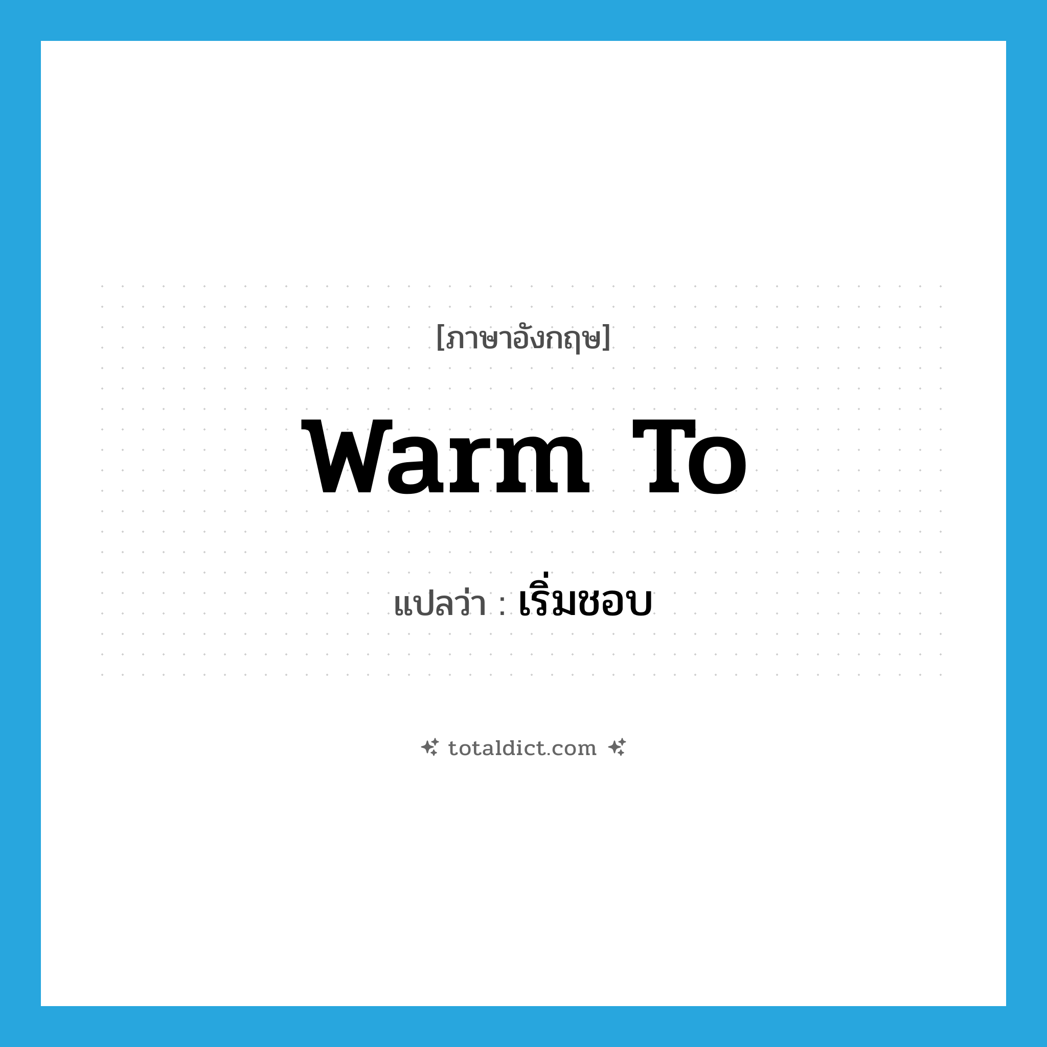 warm to แปลว่า?, คำศัพท์ภาษาอังกฤษ warm to แปลว่า เริ่มชอบ ประเภท PHRV หมวด PHRV