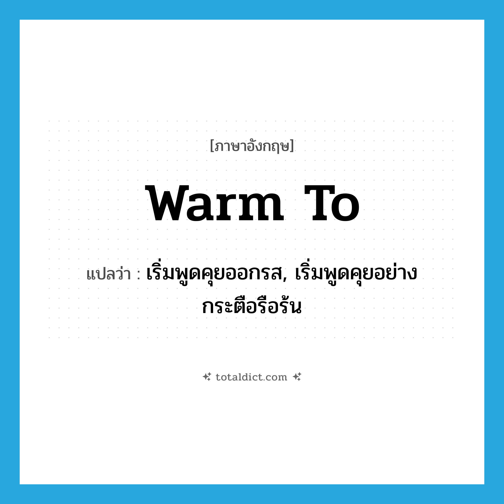 warm to แปลว่า?, คำศัพท์ภาษาอังกฤษ warm to แปลว่า เริ่มพูดคุยออกรส, เริ่มพูดคุยอย่างกระตือรือร้น ประเภท PHRV หมวด PHRV