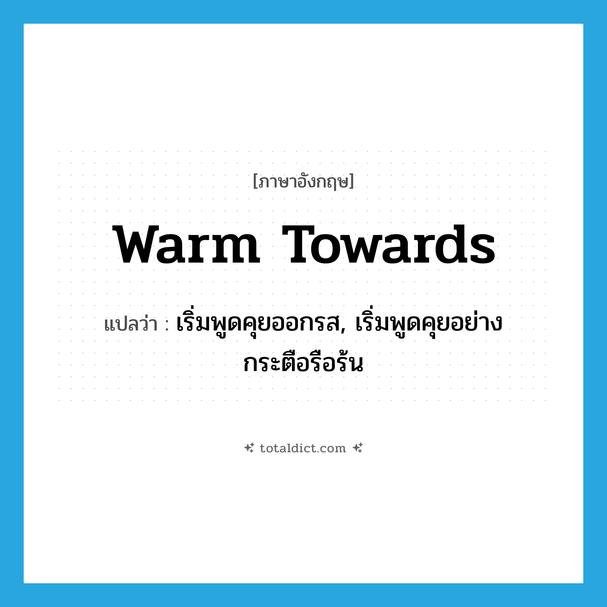 warm towards แปลว่า?, คำศัพท์ภาษาอังกฤษ warm towards แปลว่า เริ่มพูดคุยออกรส, เริ่มพูดคุยอย่างกระตือรือร้น ประเภท PHRV หมวด PHRV