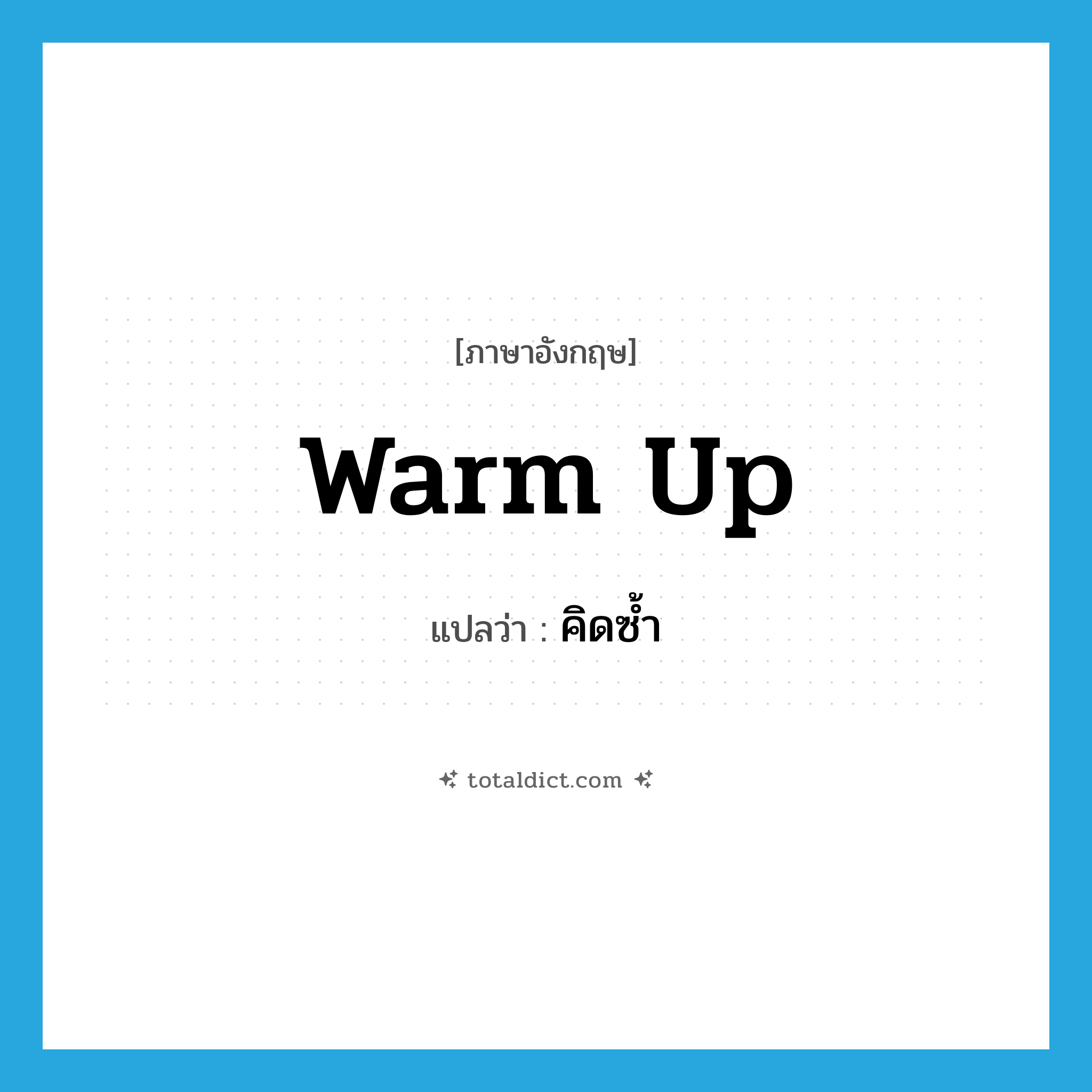 warm up แปลว่า?, คำศัพท์ภาษาอังกฤษ warm up แปลว่า คิดซ้ำ ประเภท PHRV หมวด PHRV