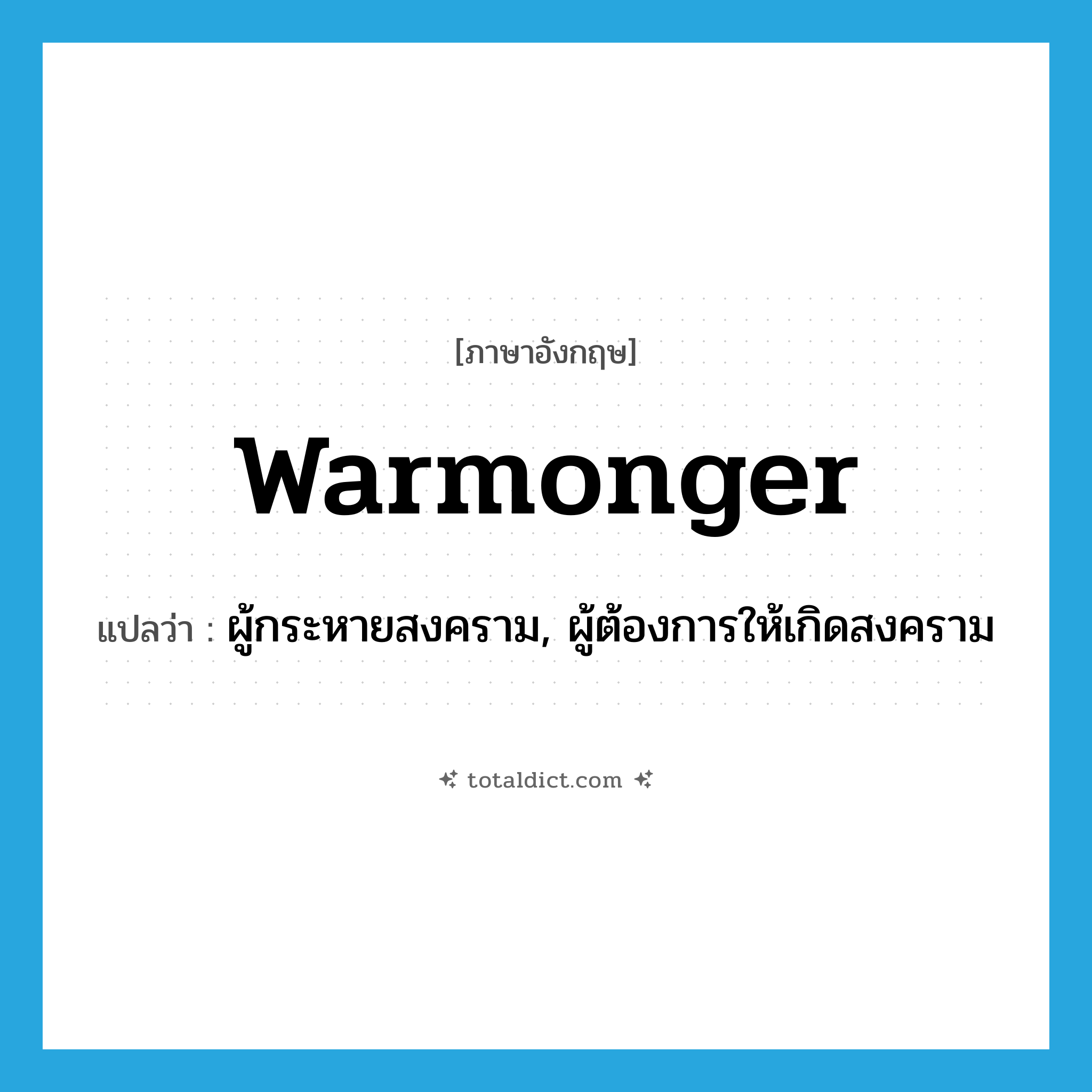 warmonger แปลว่า?, คำศัพท์ภาษาอังกฤษ warmonger แปลว่า ผู้กระหายสงคราม, ผู้ต้องการให้เกิดสงคราม ประเภท N หมวด N