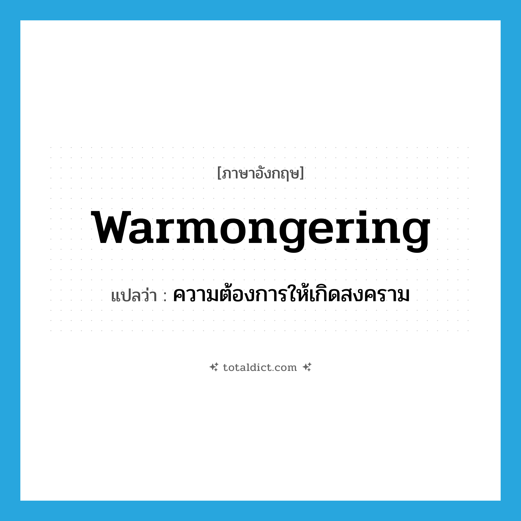 warmongering แปลว่า?, คำศัพท์ภาษาอังกฤษ warmongering แปลว่า ความต้องการให้เกิดสงคราม ประเภท N หมวด N