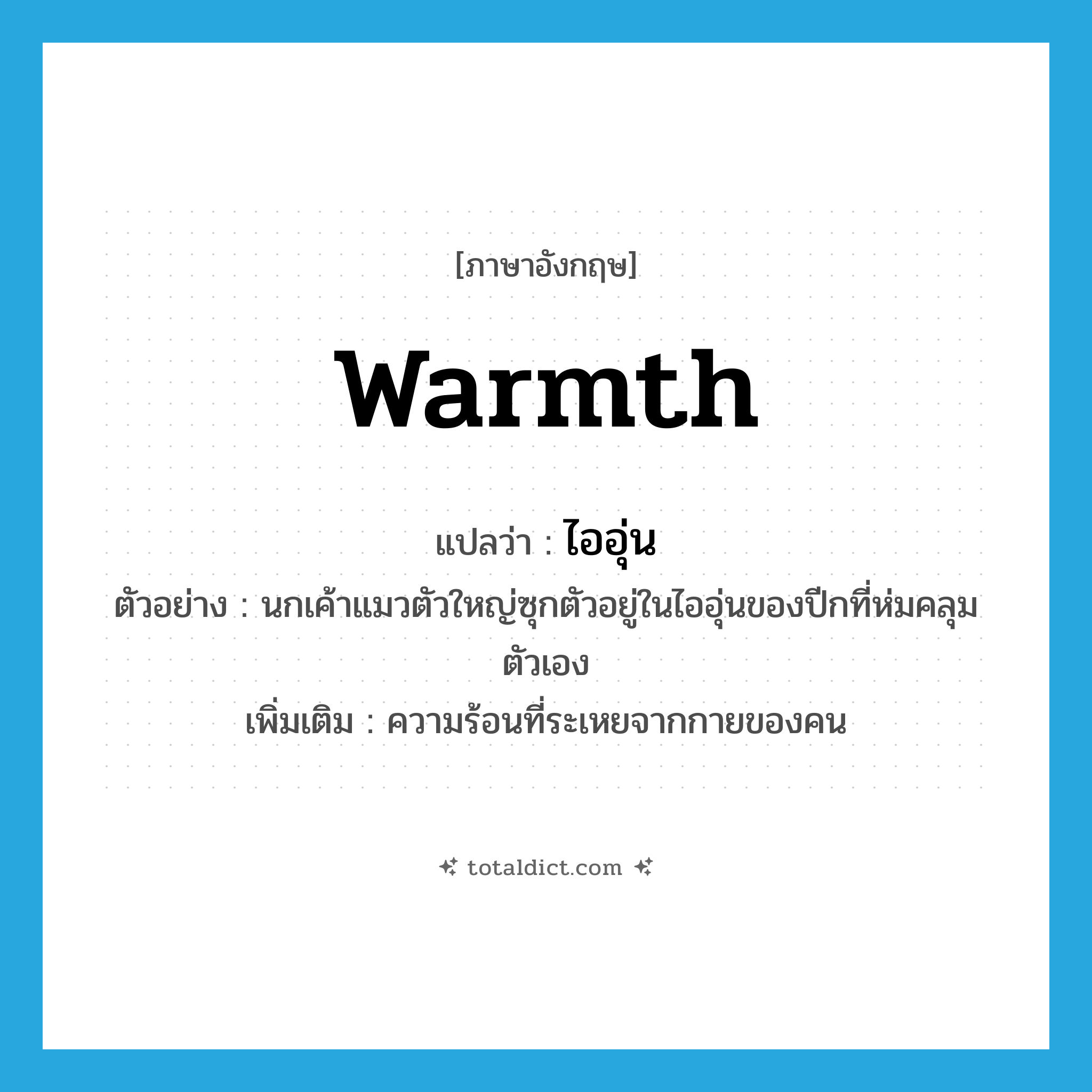 warmth แปลว่า?, คำศัพท์ภาษาอังกฤษ warmth แปลว่า ไออุ่น ประเภท N ตัวอย่าง นกเค้าแมวตัวใหญ่ซุกตัวอยู่ในไออุ่นของปีกที่ห่มคลุมตัวเอง เพิ่มเติม ความร้อนที่ระเหยจากกายของคน หมวด N