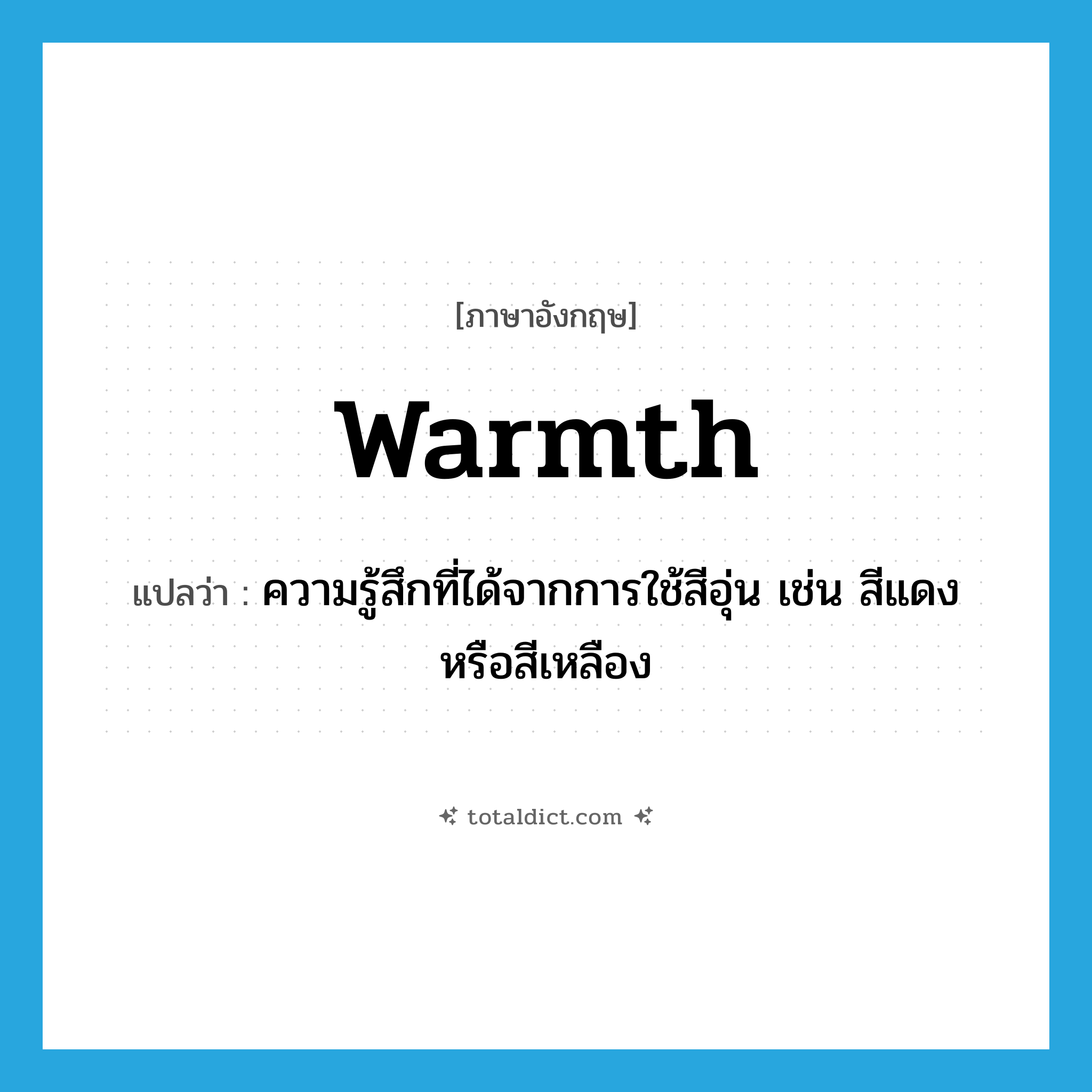 warmth แปลว่า?, คำศัพท์ภาษาอังกฤษ warmth แปลว่า ความรู้สึกที่ได้จากการใช้สีอุ่น เช่น สีแดงหรือสีเหลือง ประเภท N หมวด N