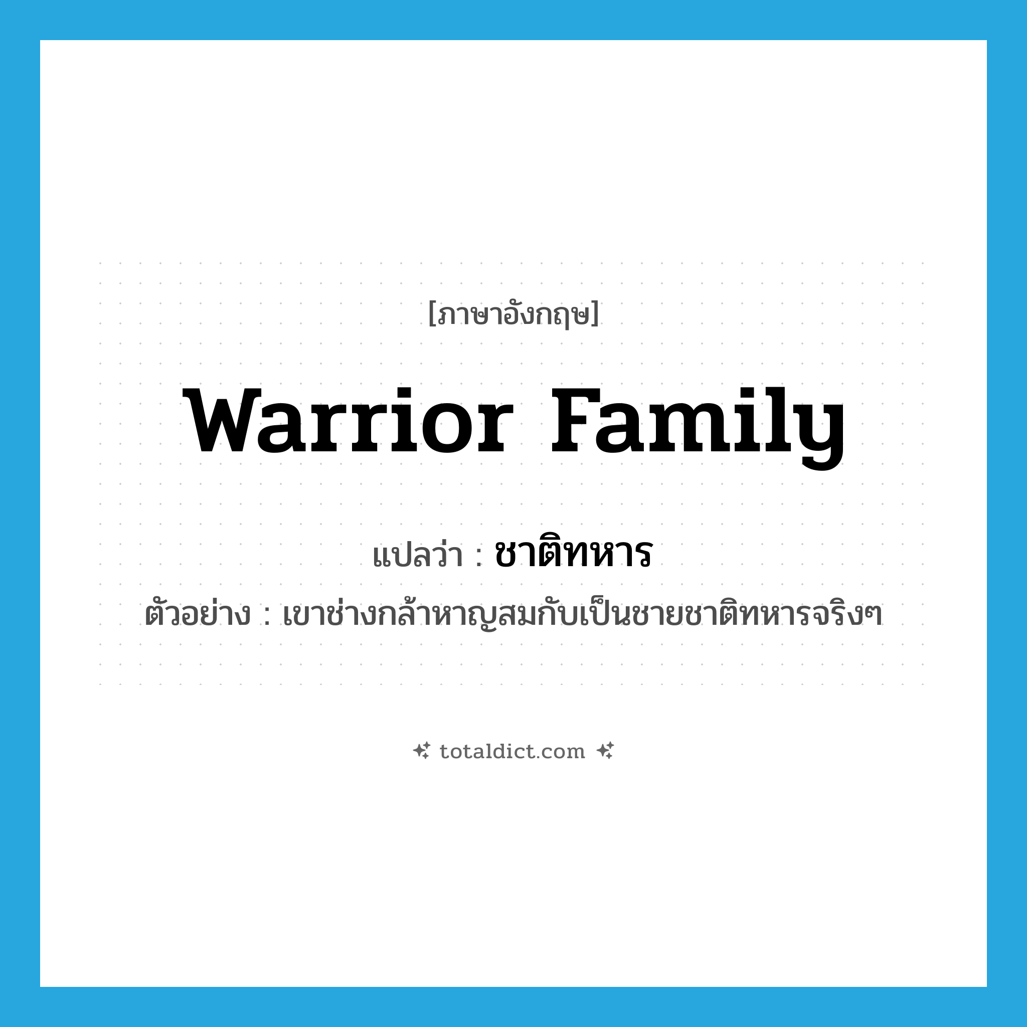 warrior family แปลว่า?, คำศัพท์ภาษาอังกฤษ warrior family แปลว่า ชาติทหาร ประเภท N ตัวอย่าง เขาช่างกล้าหาญสมกับเป็นชายชาติทหารจริงๆ หมวด N