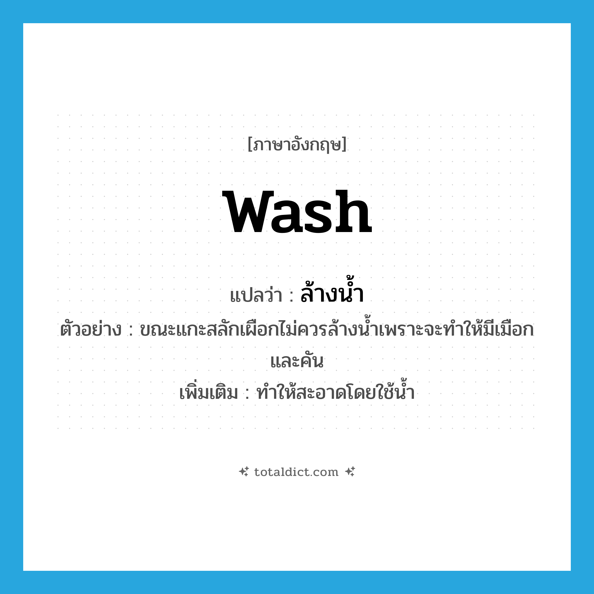 wash แปลว่า?, คำศัพท์ภาษาอังกฤษ wash แปลว่า ล้างน้ำ ประเภท V ตัวอย่าง ขณะแกะสลักเผือกไม่ควรล้างน้ำเพราะจะทำให้มีเมือกและคัน เพิ่มเติม ทำให้สะอาดโดยใช้น้ำ หมวด V