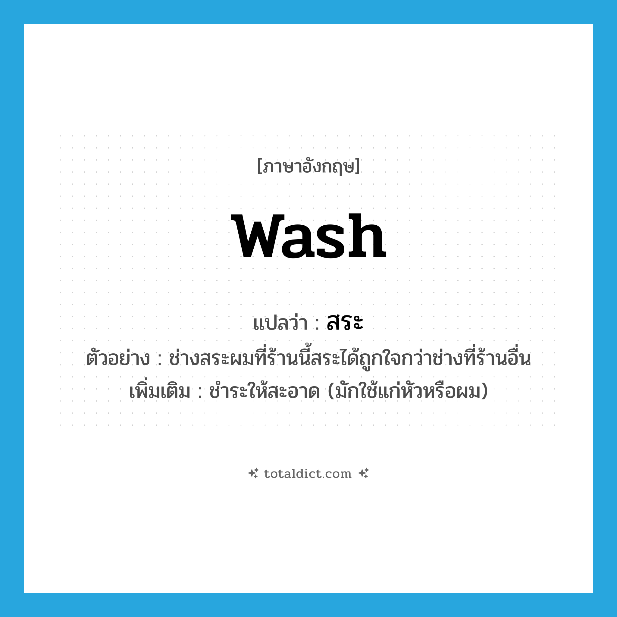 wash แปลว่า?, คำศัพท์ภาษาอังกฤษ wash แปลว่า สระ ประเภท V ตัวอย่าง ช่างสระผมที่ร้านนี้สระได้ถูกใจกว่าช่างที่ร้านอื่น เพิ่มเติม ชำระให้สะอาด (มักใช้แก่หัวหรือผม) หมวด V