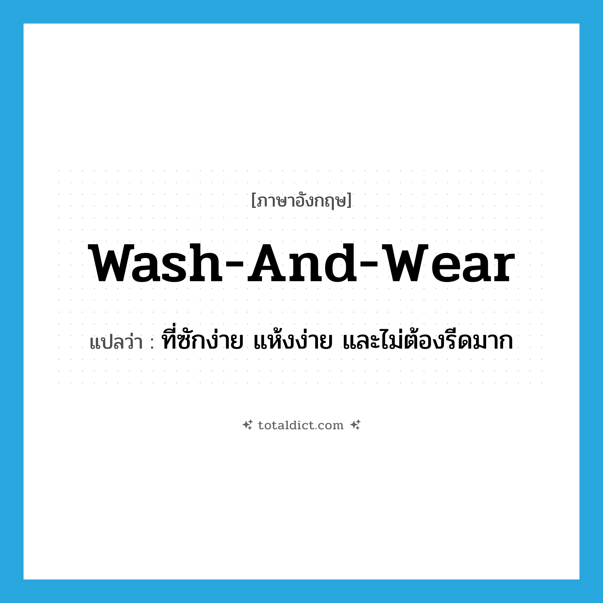 wash-and-wear แปลว่า?, คำศัพท์ภาษาอังกฤษ wash-and-wear แปลว่า ที่ซักง่าย แห้งง่าย และไม่ต้องรีดมาก ประเภท ADJ หมวด ADJ