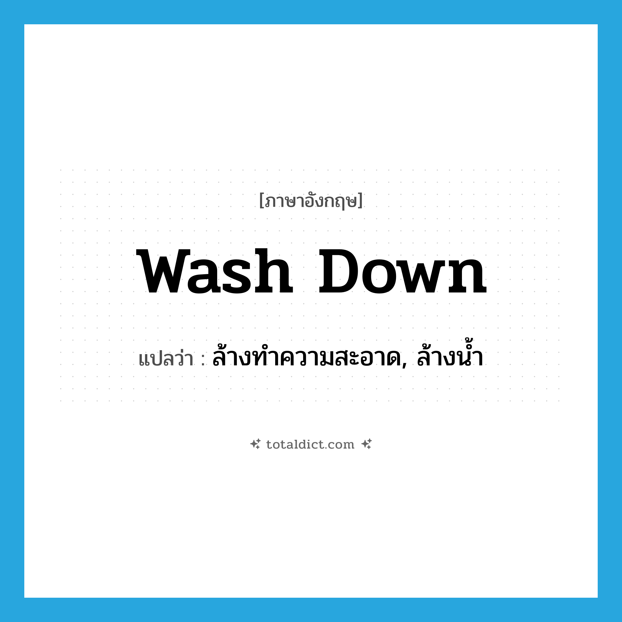 wash down แปลว่า?, คำศัพท์ภาษาอังกฤษ wash down แปลว่า ล้างทำความสะอาด, ล้างน้ำ ประเภท PHRV หมวด PHRV