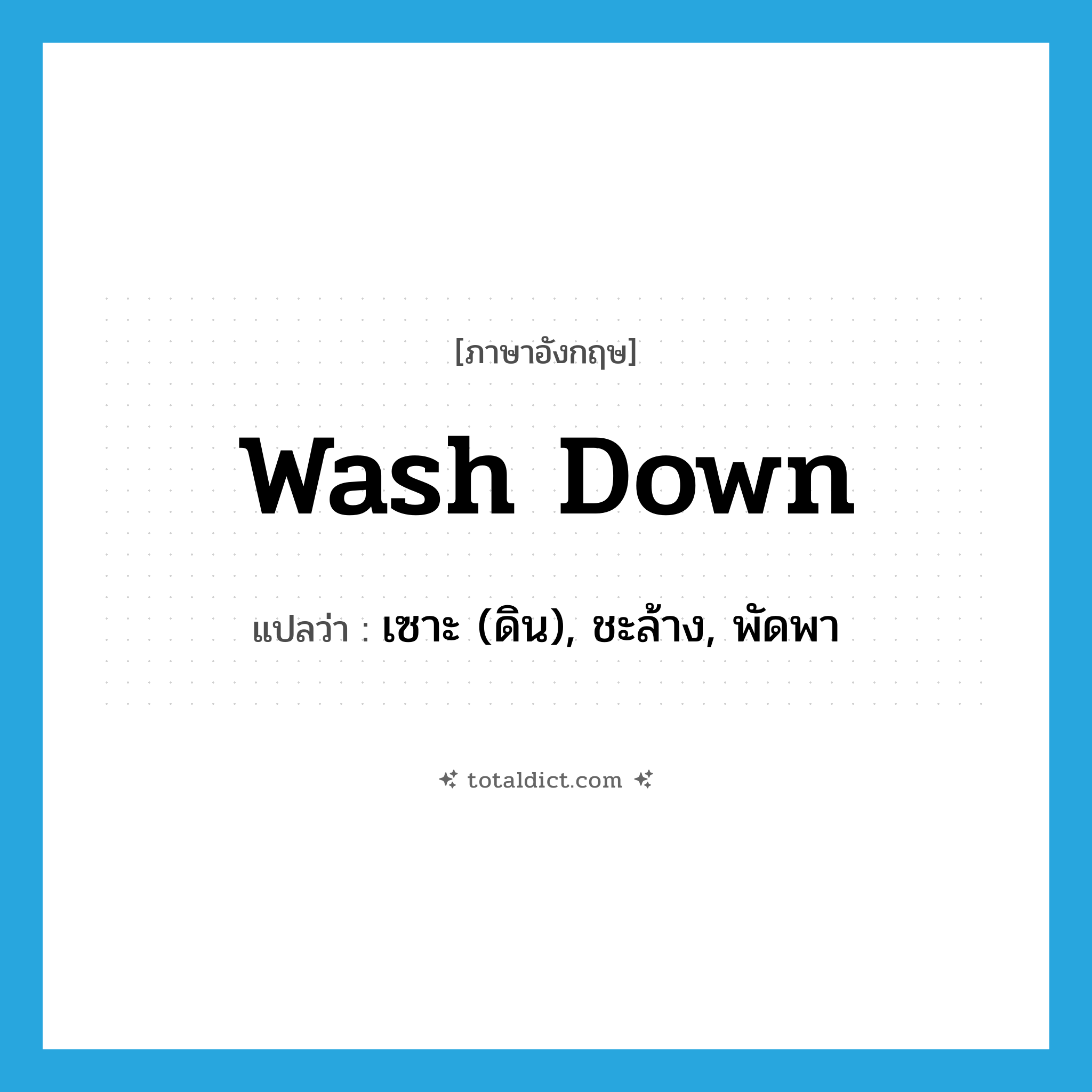 wash down แปลว่า?, คำศัพท์ภาษาอังกฤษ wash down แปลว่า เซาะ (ดิน), ชะล้าง, พัดพา ประเภท PHRV หมวด PHRV