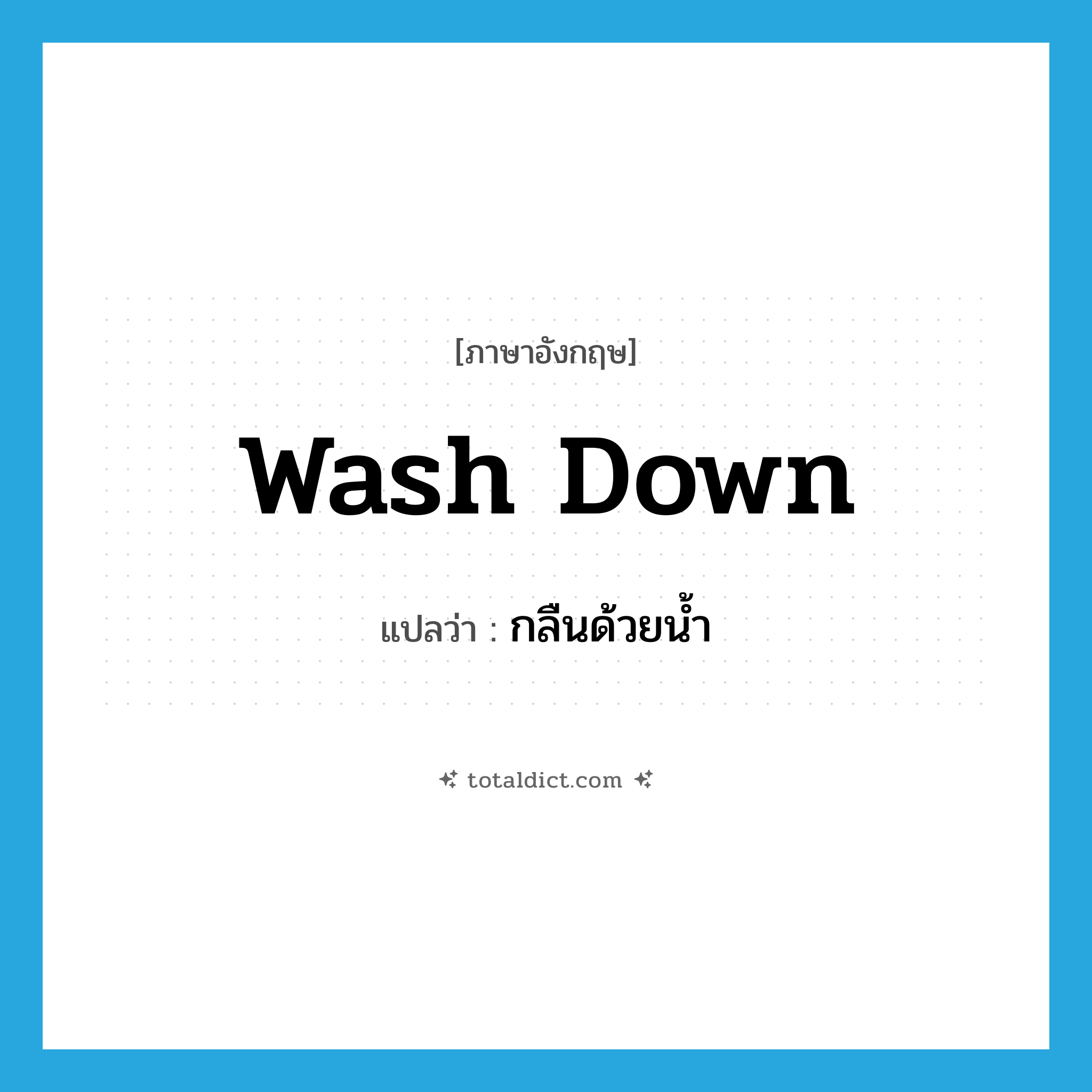 wash down แปลว่า?, คำศัพท์ภาษาอังกฤษ wash down แปลว่า กลืนด้วยน้ำ ประเภท PHRV หมวด PHRV