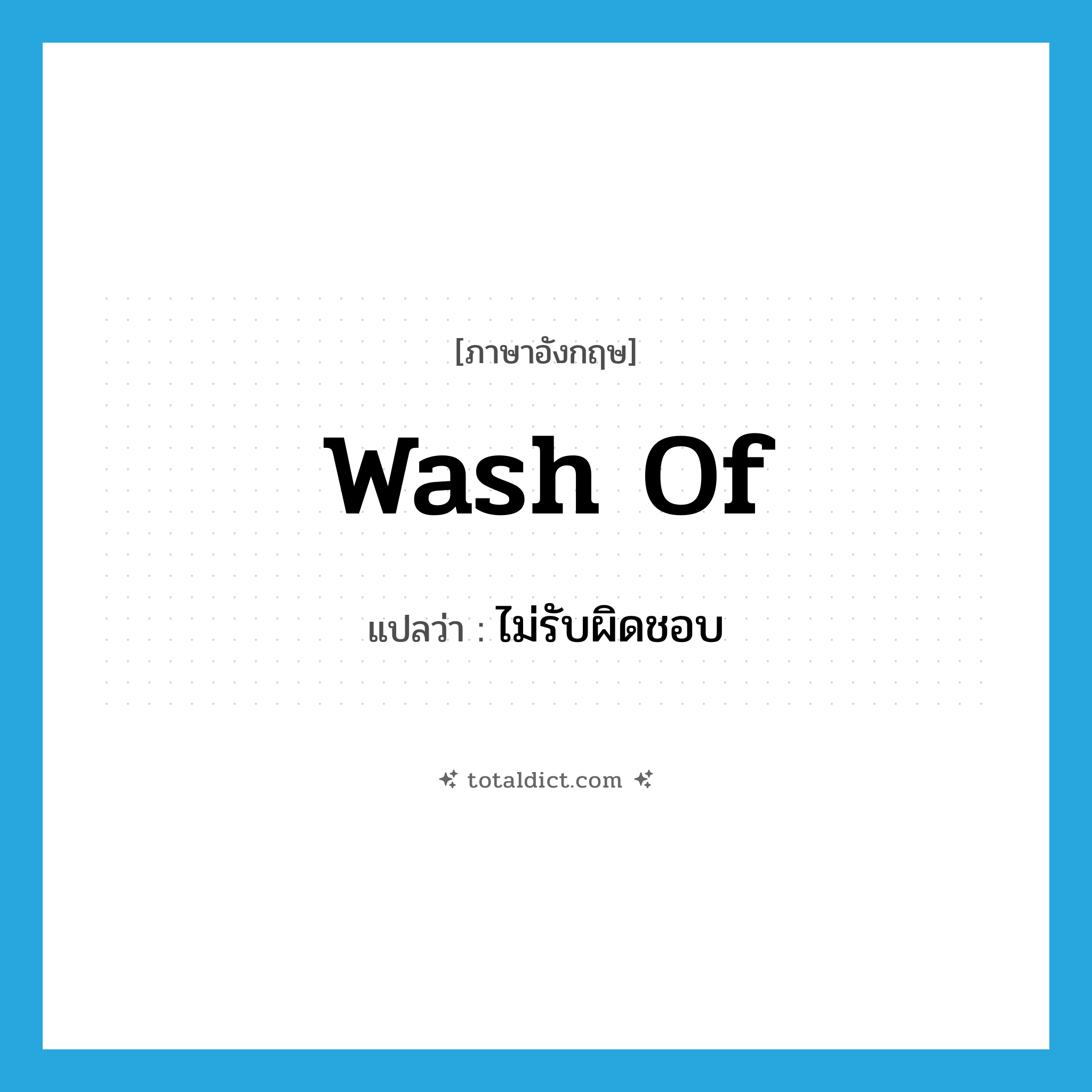 wash of แปลว่า?, คำศัพท์ภาษาอังกฤษ wash of แปลว่า ไม่รับผิดชอบ ประเภท PHRV หมวด PHRV