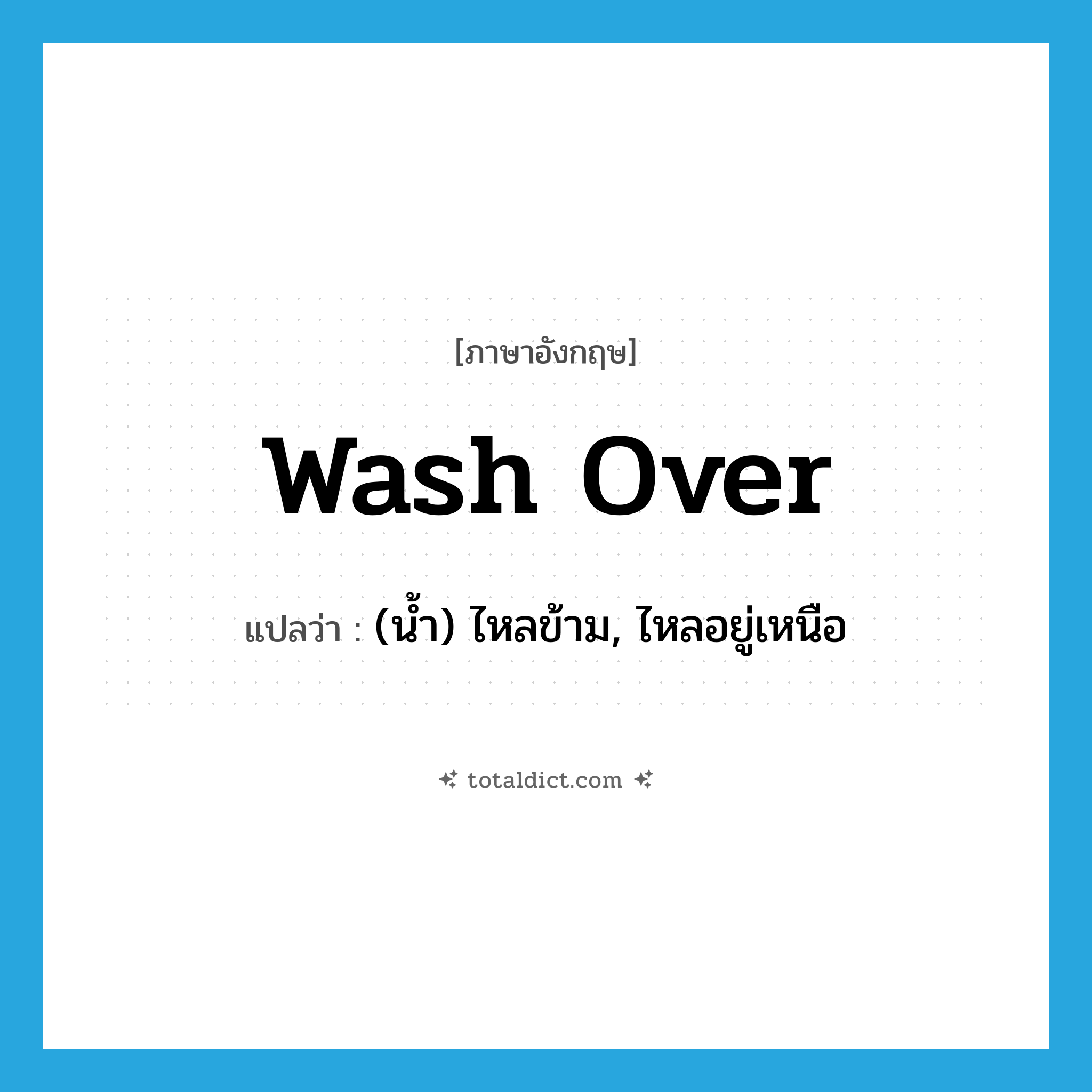 wash over แปลว่า?, คำศัพท์ภาษาอังกฤษ wash over แปลว่า (น้ำ) ไหลข้าม, ไหลอยู่เหนือ ประเภท PHRV หมวด PHRV